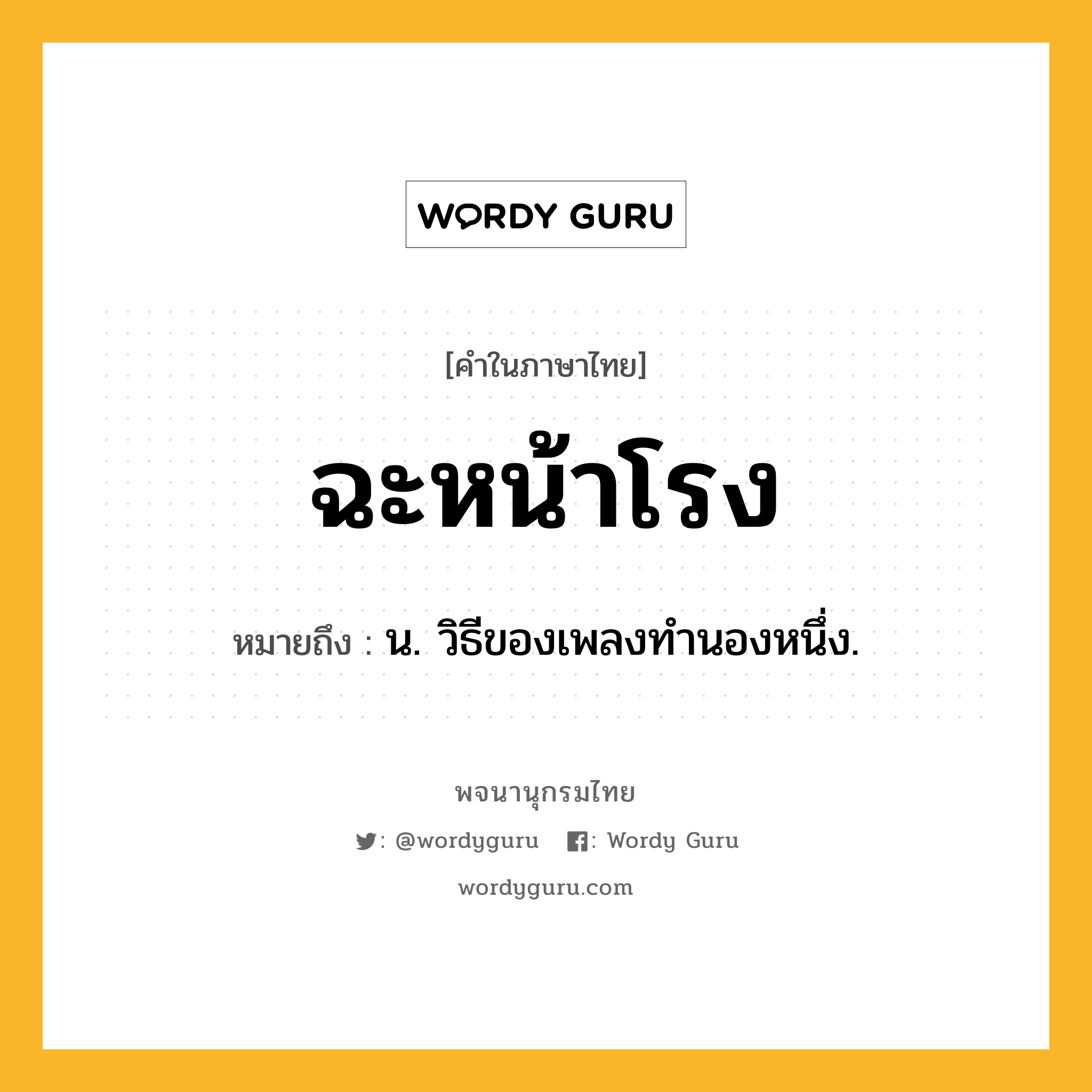 ฉะหน้าโรง หมายถึงอะไร?, คำในภาษาไทย ฉะหน้าโรง หมายถึง น. วิธีของเพลงทำนองหนึ่ง.