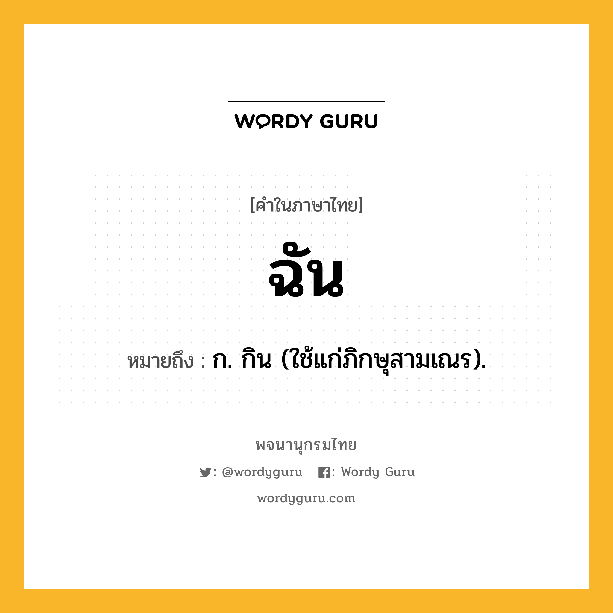 ฉัน ความหมาย หมายถึงอะไร?, คำในภาษาไทย ฉัน หมายถึง ก. กิน (ใช้แก่ภิกษุสามเณร).