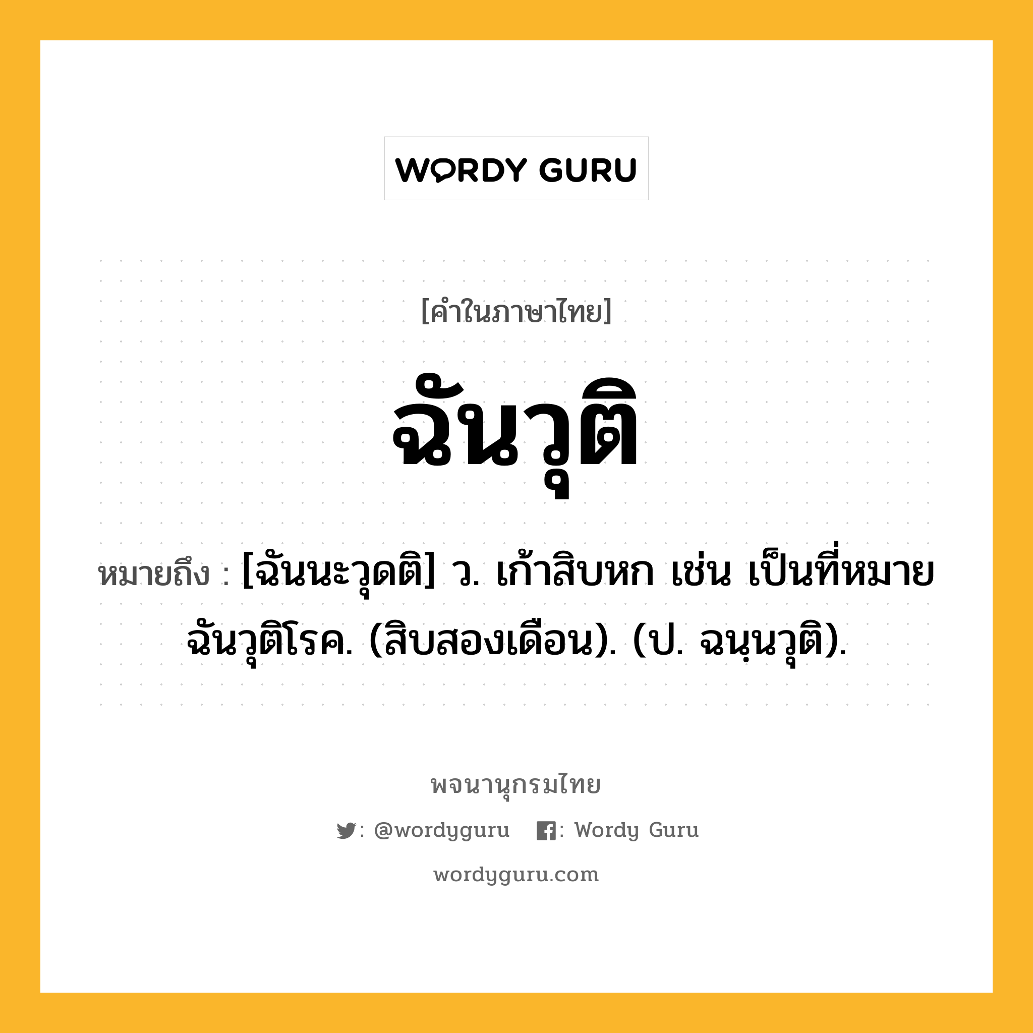 ฉันวุติ ความหมาย หมายถึงอะไร?, คำในภาษาไทย ฉันวุติ หมายถึง [ฉันนะวุดติ] ว. เก้าสิบหก เช่น เป็นที่หมายฉันวุติโรค. (สิบสองเดือน). (ป. ฉนฺนวุติ).