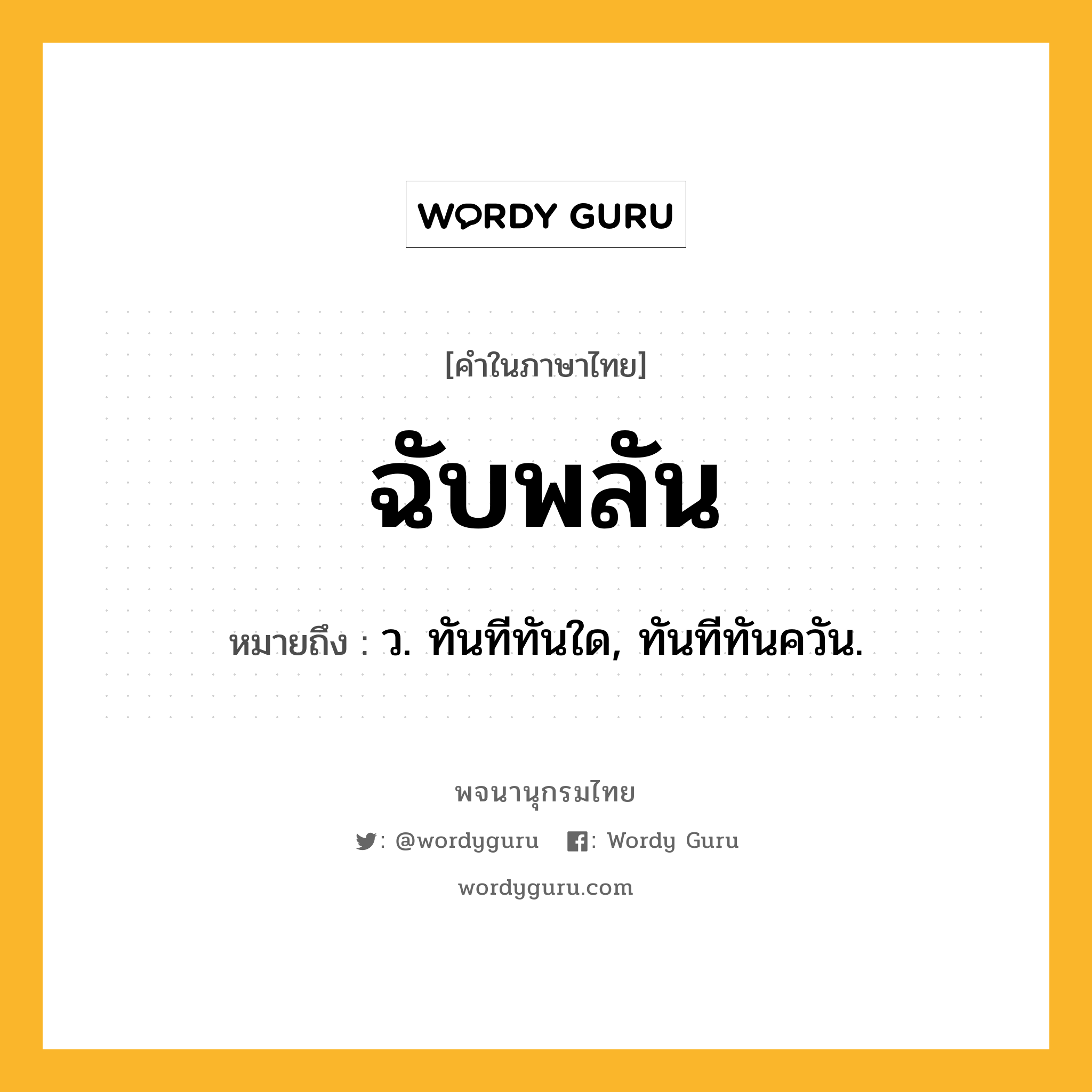 ฉับพลัน หมายถึงอะไร?, คำในภาษาไทย ฉับพลัน หมายถึง ว. ทันทีทันใด, ทันทีทันควัน.