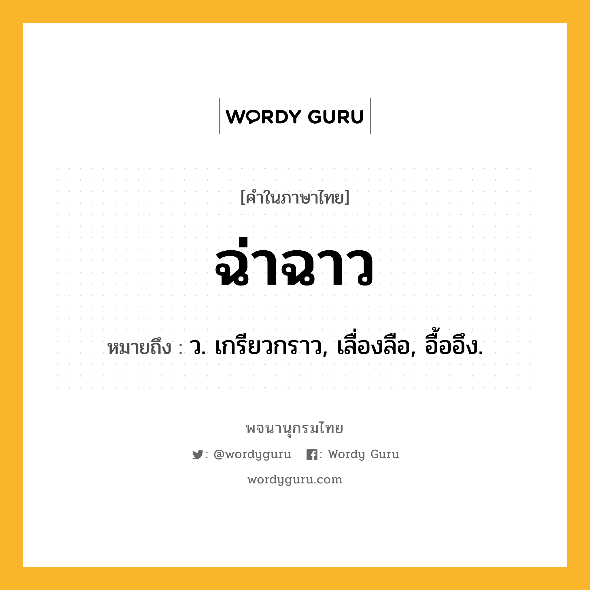 ฉ่าฉาว หมายถึงอะไร?, คำในภาษาไทย ฉ่าฉาว หมายถึง ว. เกรียวกราว, เลื่องลือ, อื้ออึง.