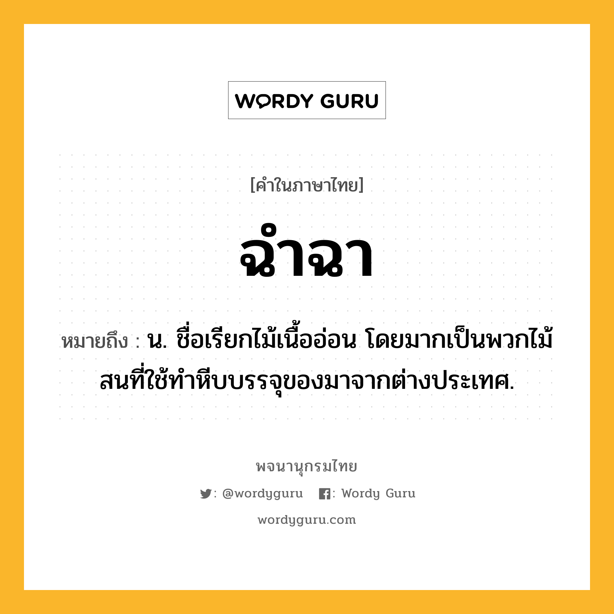 ฉำฉา ความหมาย หมายถึงอะไร?, คำในภาษาไทย ฉำฉา หมายถึง น. ชื่อเรียกไม้เนื้ออ่อน โดยมากเป็นพวกไม้สนที่ใช้ทําหีบบรรจุของมาจากต่างประเทศ.