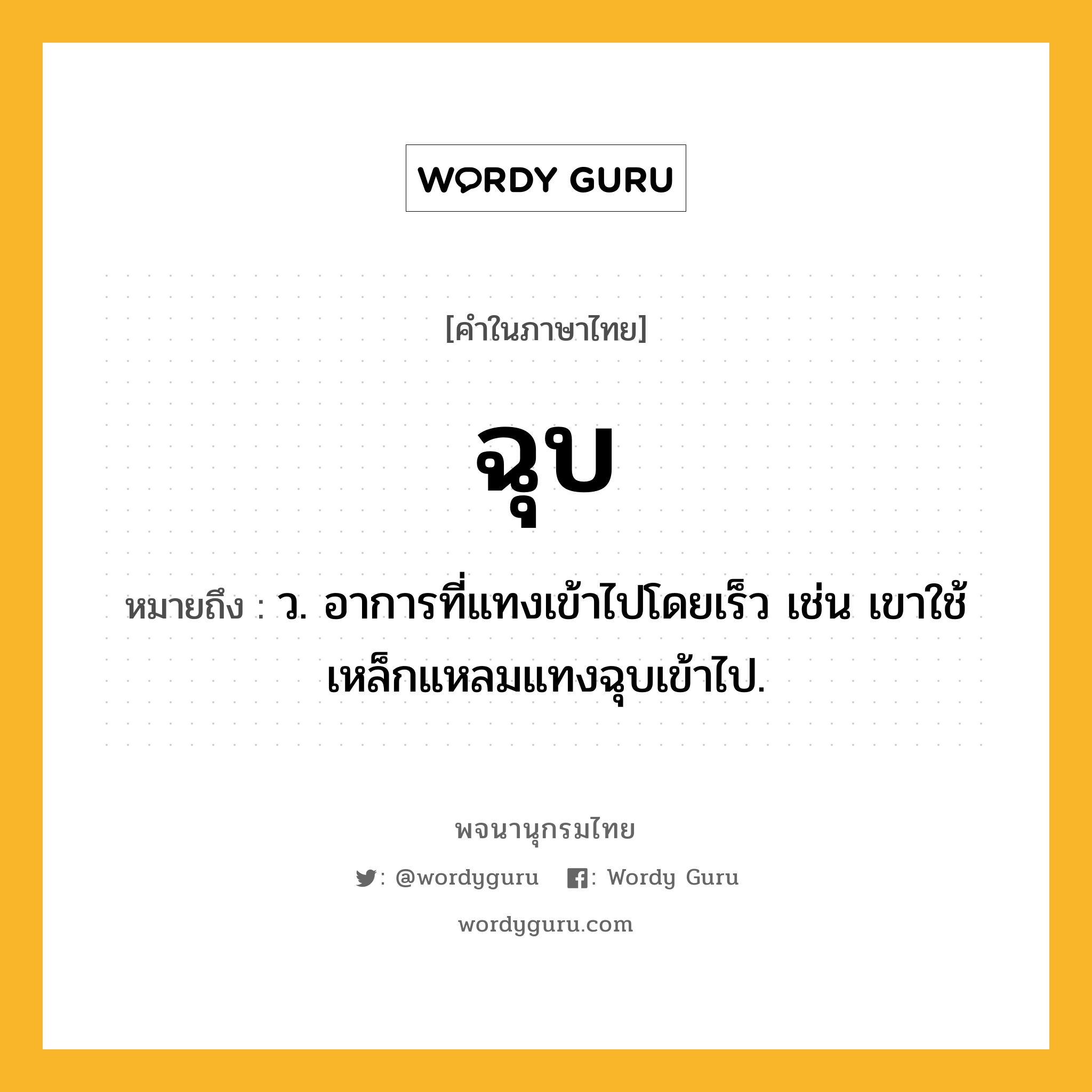ฉุบ ความหมาย หมายถึงอะไร?, คำในภาษาไทย ฉุบ หมายถึง ว. อาการที่แทงเข้าไปโดยเร็ว เช่น เขาใช้เหล็กแหลมแทงฉุบเข้าไป.