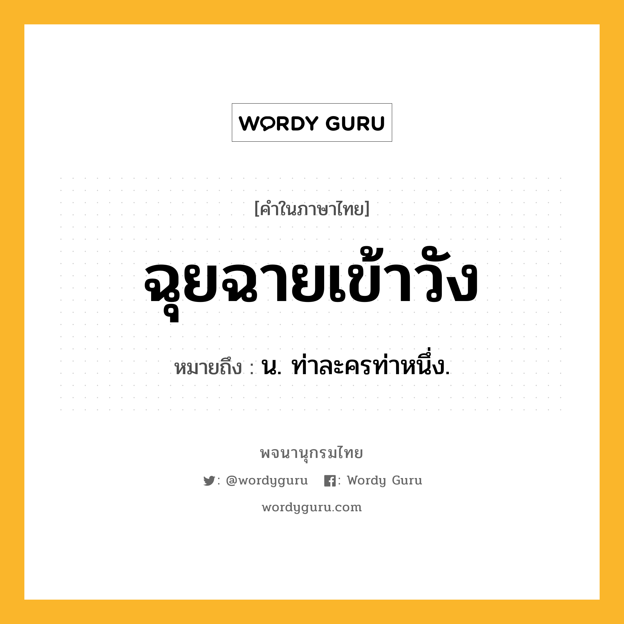 ฉุยฉายเข้าวัง ความหมาย หมายถึงอะไร?, คำในภาษาไทย ฉุยฉายเข้าวัง หมายถึง น. ท่าละครท่าหนึ่ง.