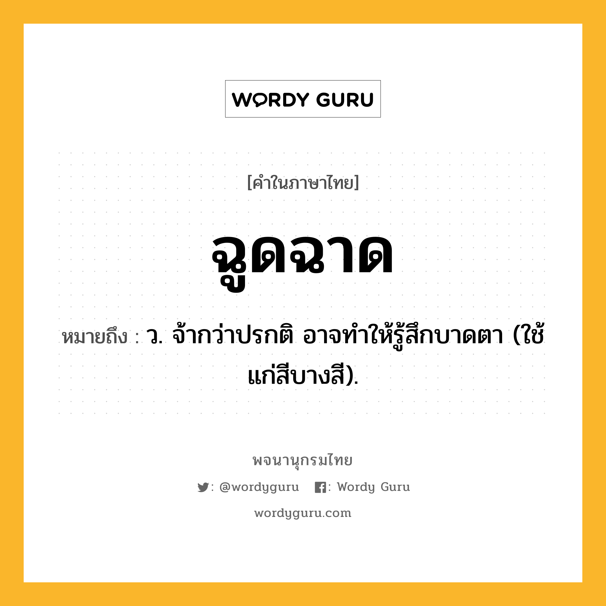 ฉูดฉาด ความหมาย หมายถึงอะไร?, คำในภาษาไทย ฉูดฉาด หมายถึง ว. จ้ากว่าปรกติ อาจทําให้รู้สึกบาดตา (ใช้แก่สีบางสี).