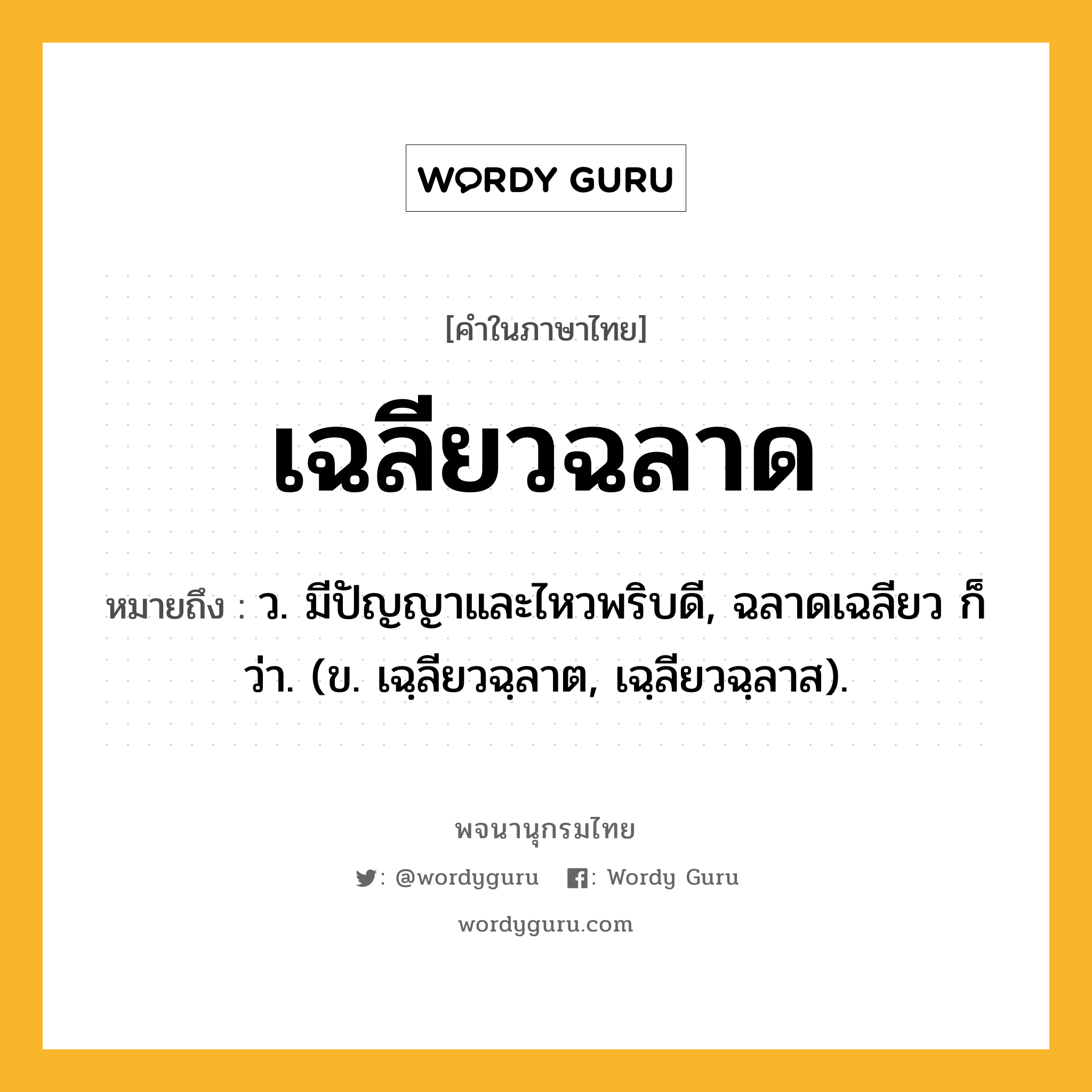 เฉลียวฉลาด หมายถึงอะไร?, คำในภาษาไทย เฉลียวฉลาด หมายถึง ว. มีปัญญาและไหวพริบดี, ฉลาดเฉลียว ก็ว่า. (ข. เฉฺลียวฉฺลาต, เฉฺลียวฉฺลาส).