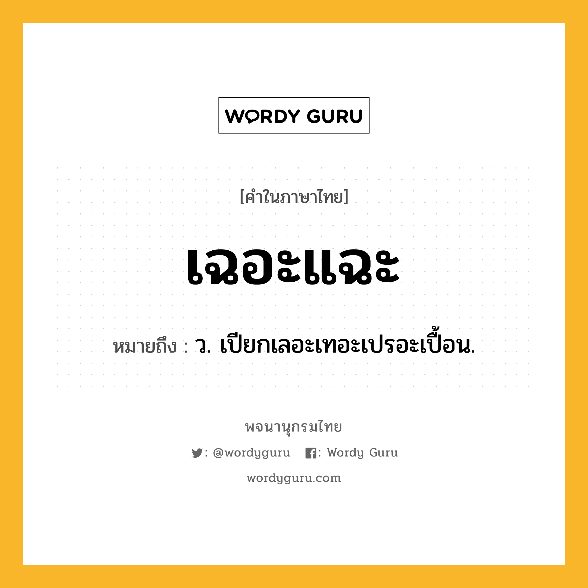 เฉอะแฉะ หมายถึงอะไร?, คำในภาษาไทย เฉอะแฉะ หมายถึง ว. เปียกเลอะเทอะเปรอะเปื้อน.