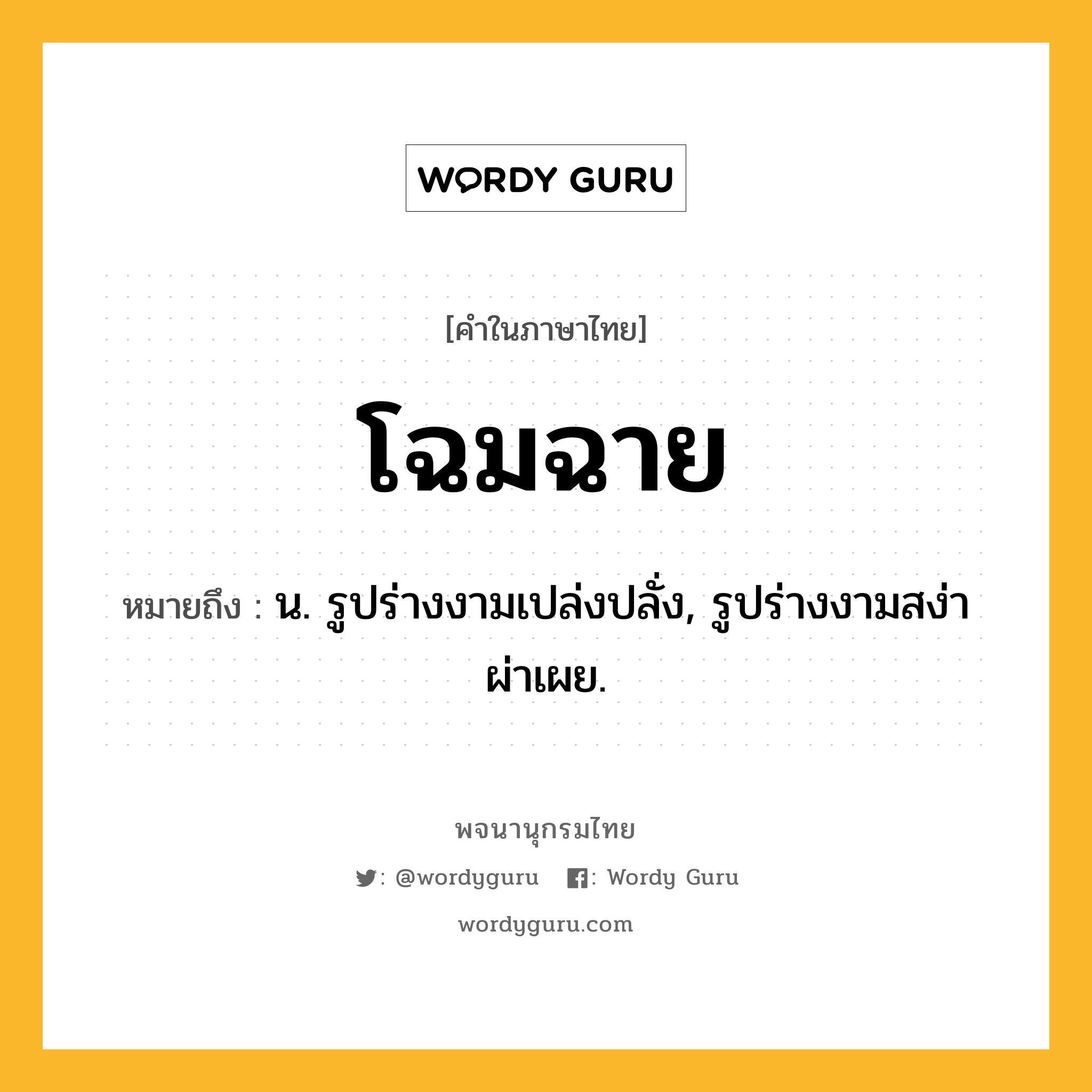 โฉมฉาย ความหมาย หมายถึงอะไร?, คำในภาษาไทย โฉมฉาย หมายถึง น. รูปร่างงามเปล่งปลั่ง, รูปร่างงามสง่าผ่าเผย.