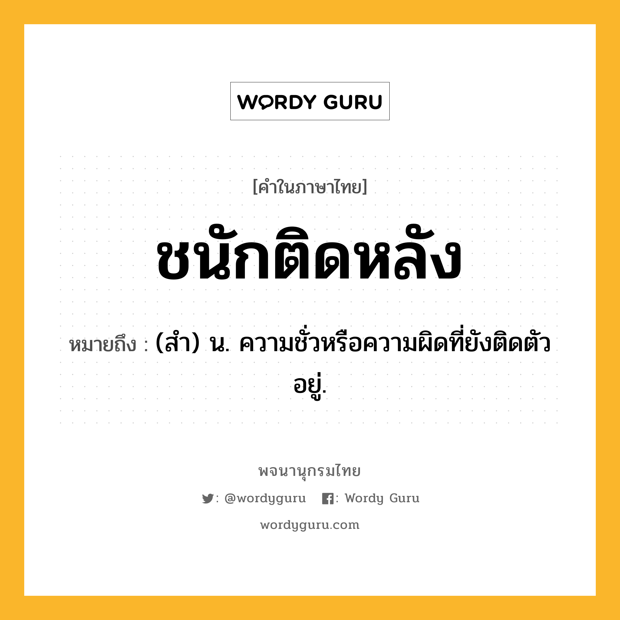 ชนักติดหลัง ความหมาย หมายถึงอะไร?, คำในภาษาไทย ชนักติดหลัง หมายถึง (สํา) น. ความชั่วหรือความผิดที่ยังติดตัวอยู่.