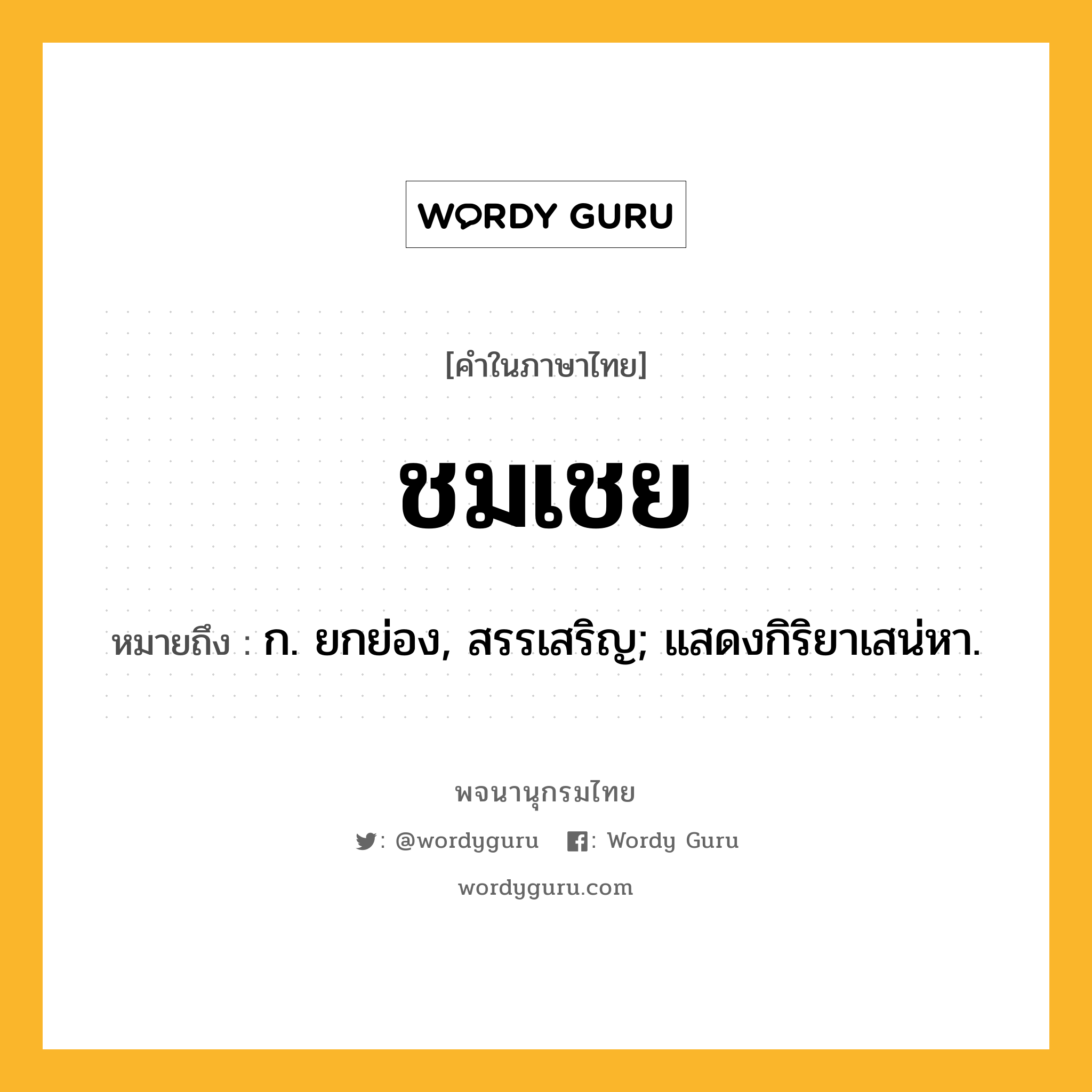 ชมเชย ความหมาย หมายถึงอะไร?, คำในภาษาไทย ชมเชย หมายถึง ก. ยกย่อง, สรรเสริญ; แสดงกิริยาเสน่หา.