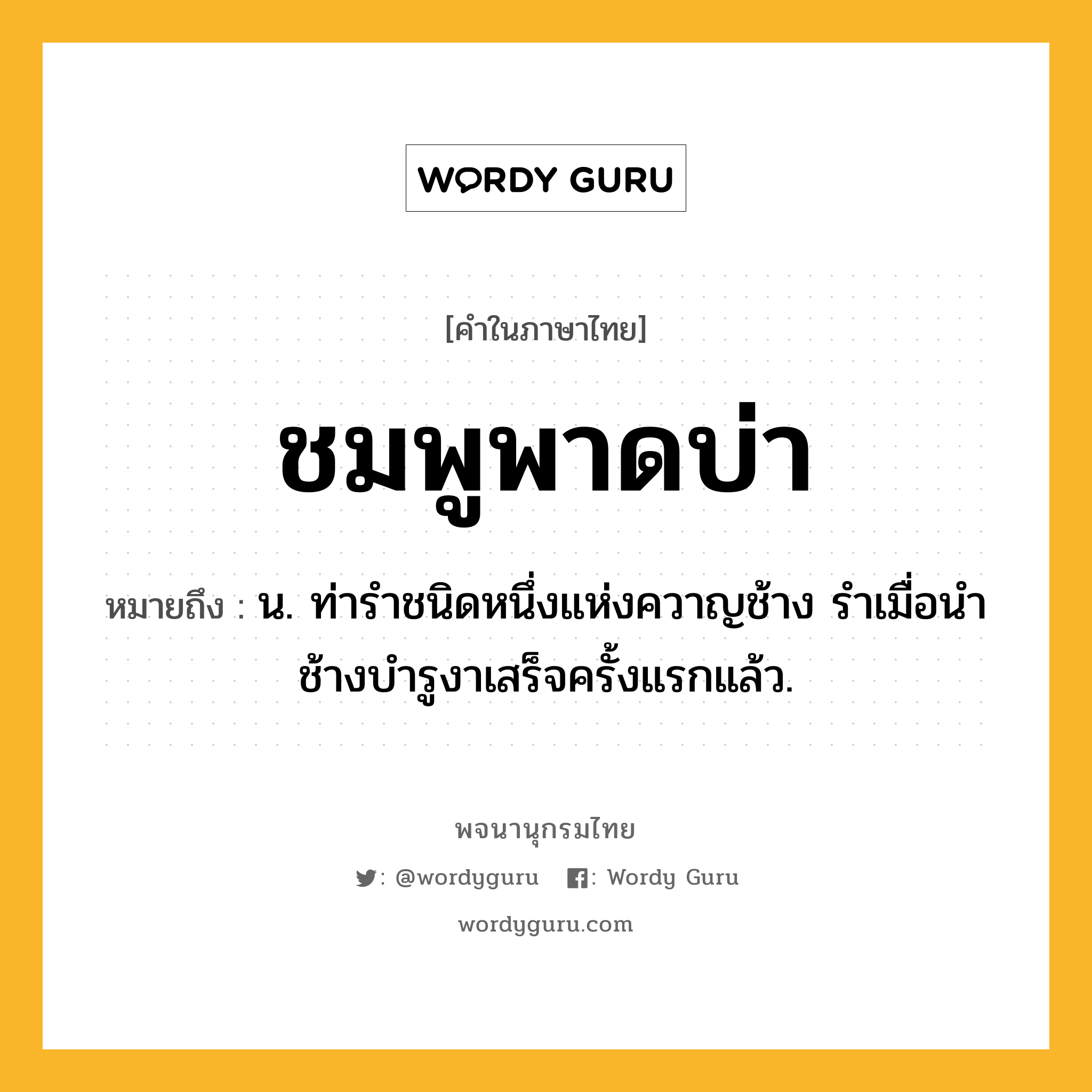 ชมพูพาดบ่า หมายถึงอะไร?, คำในภาษาไทย ชมพูพาดบ่า หมายถึง น. ท่ารําชนิดหนึ่งแห่งควาญช้าง รําเมื่อนําช้างบํารูงาเสร็จครั้งแรกแล้ว.