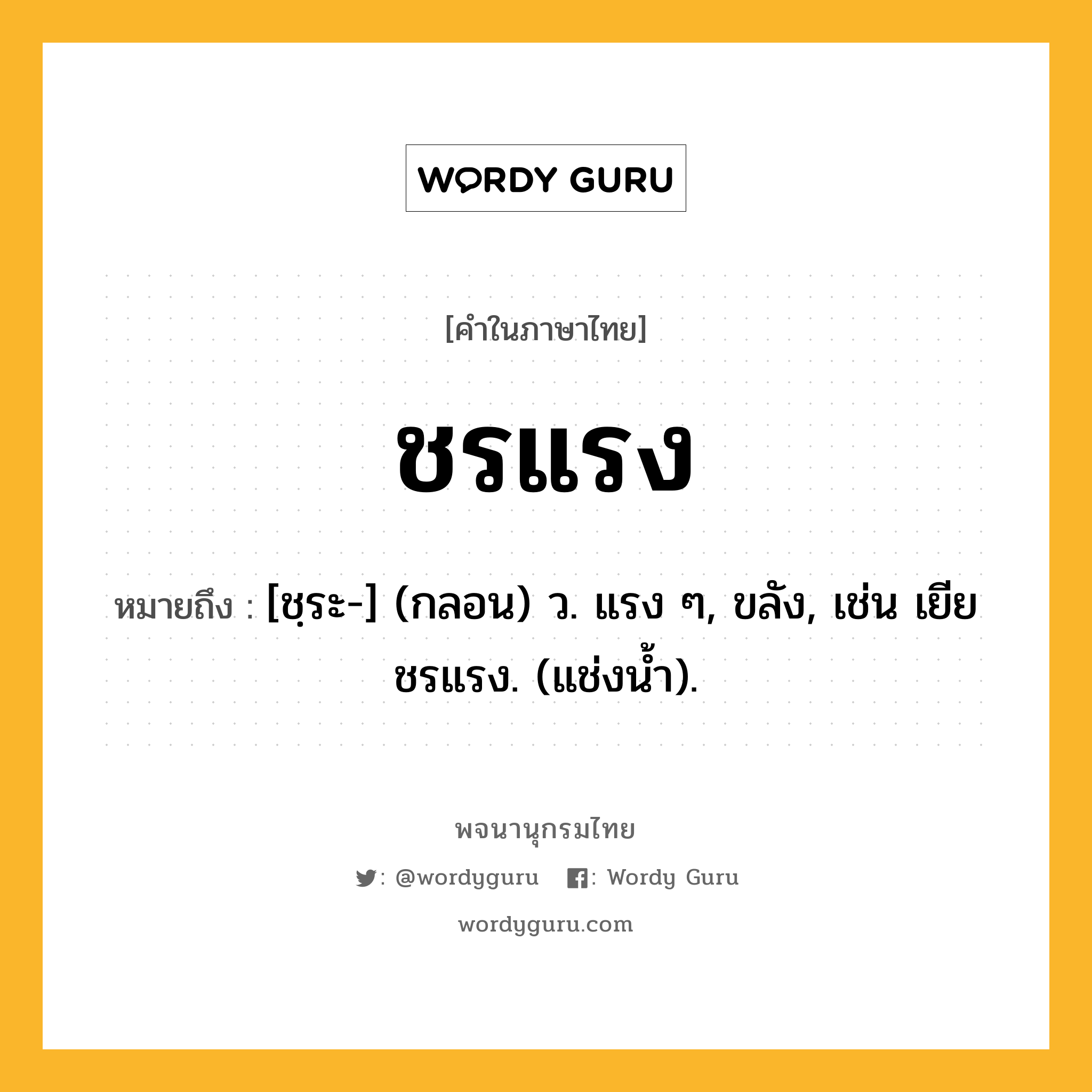 ชรแรง หมายถึงอะไร?, คำในภาษาไทย ชรแรง หมายถึง [ชฺระ-] (กลอน) ว. แรง ๆ, ขลัง, เช่น เยียชรแรง. (แช่งนํ้า).