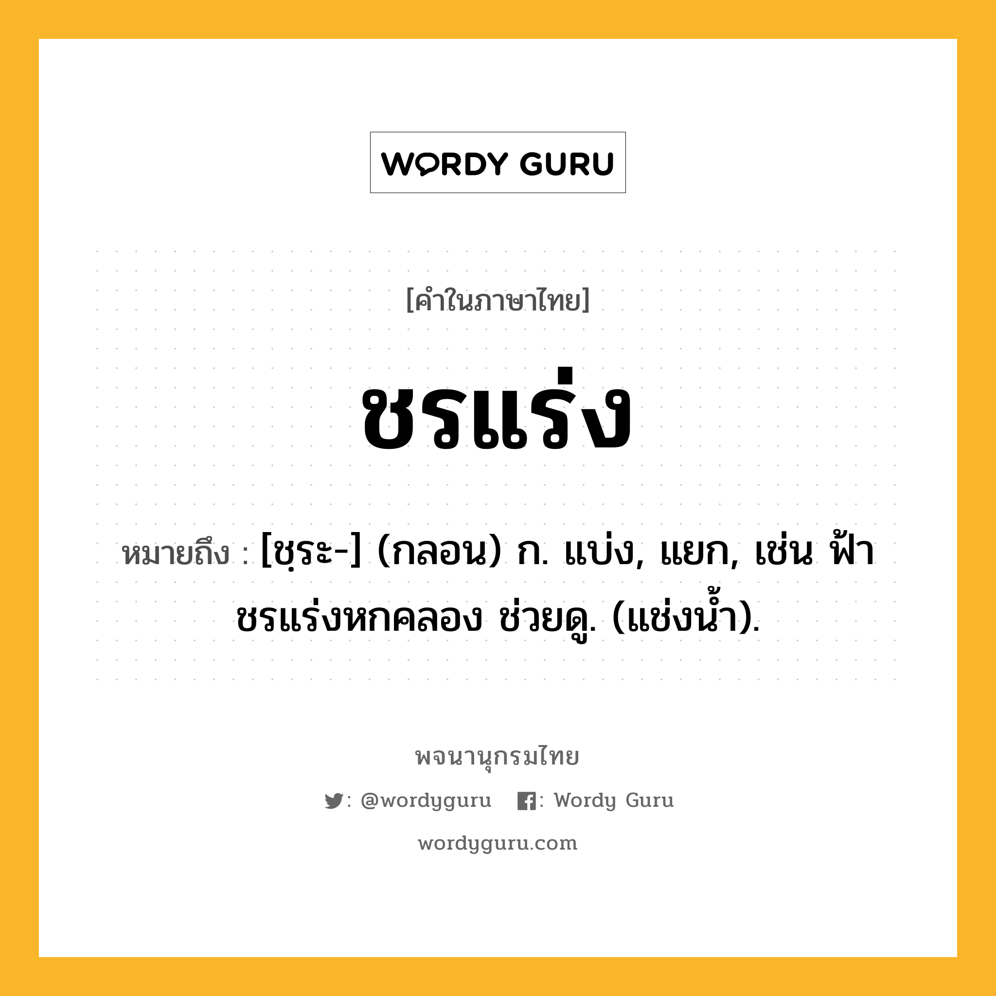 ชรแร่ง ความหมาย หมายถึงอะไร?, คำในภาษาไทย ชรแร่ง หมายถึง [ชฺระ-] (กลอน) ก. แบ่ง, แยก, เช่น ฟ้าชรแร่งหกคลอง ช่วยดู. (แช่งนํ้า).