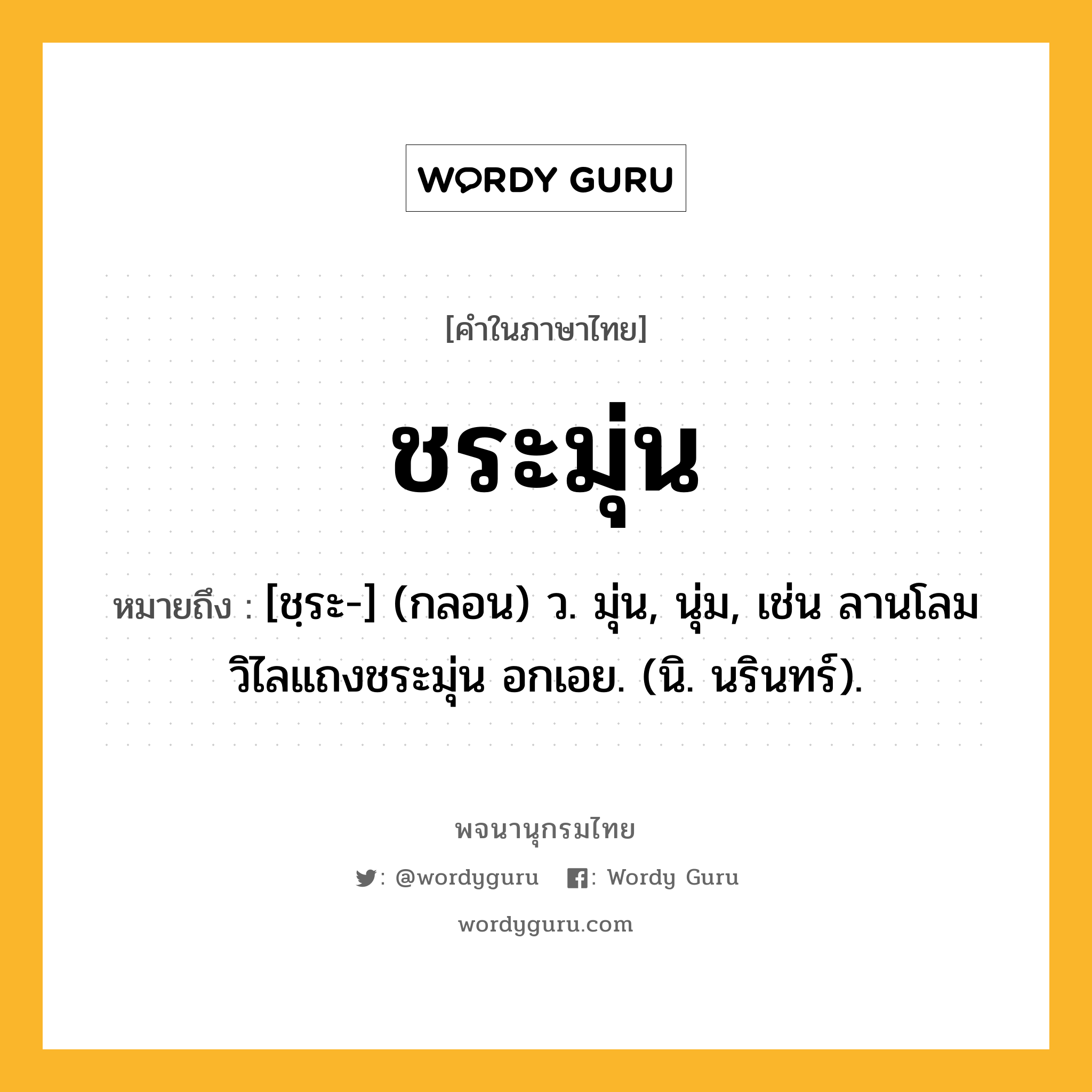 ชระมุ่น ความหมาย หมายถึงอะไร?, คำในภาษาไทย ชระมุ่น หมายถึง [ชฺระ-] (กลอน) ว. มุ่น, นุ่ม, เช่น ลานโลมวิไลแถงชระมุ่น อกเอย. (นิ. นรินทร์).