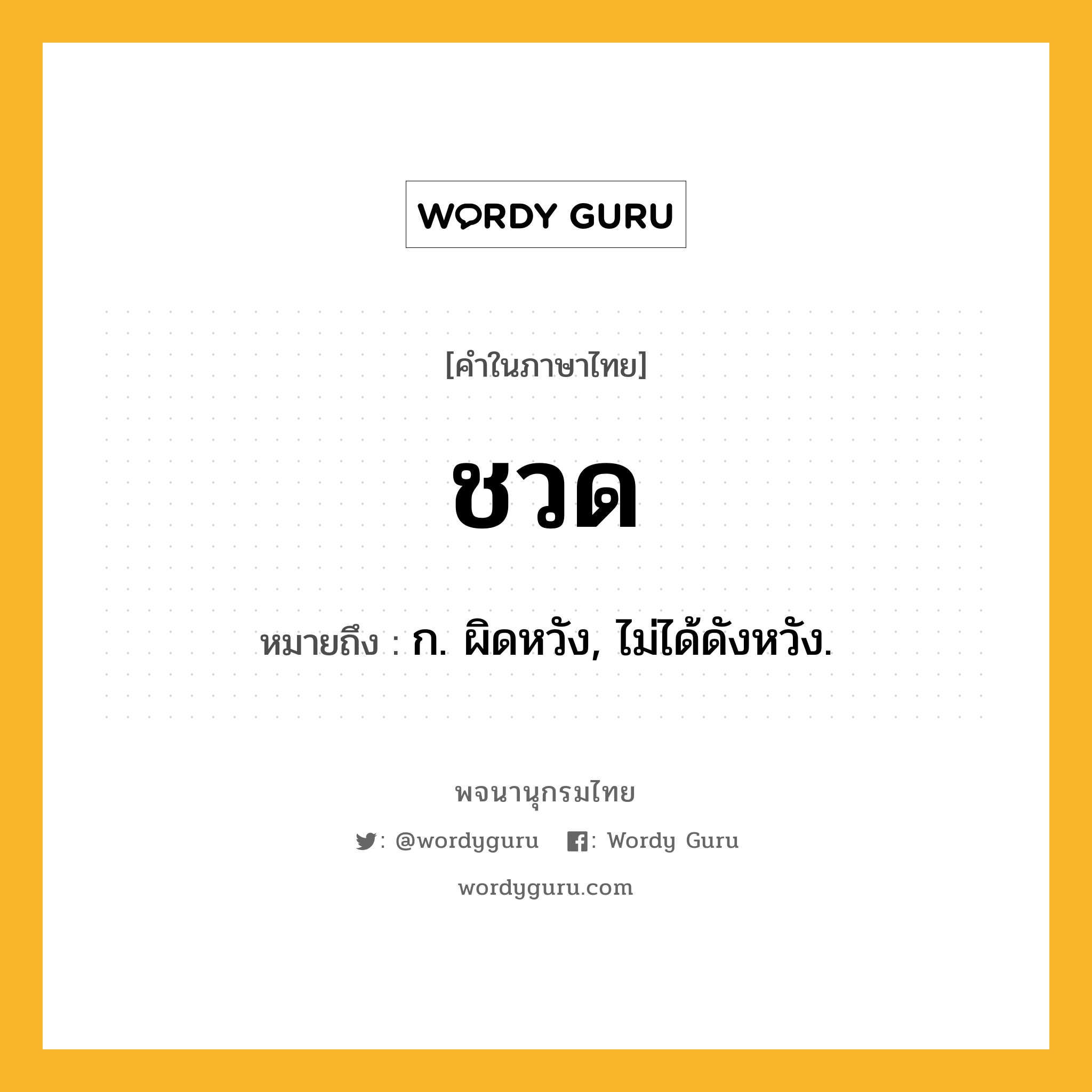 ชวด ความหมาย หมายถึงอะไร?, คำในภาษาไทย ชวด หมายถึง ก. ผิดหวัง, ไม่ได้ดังหวัง.