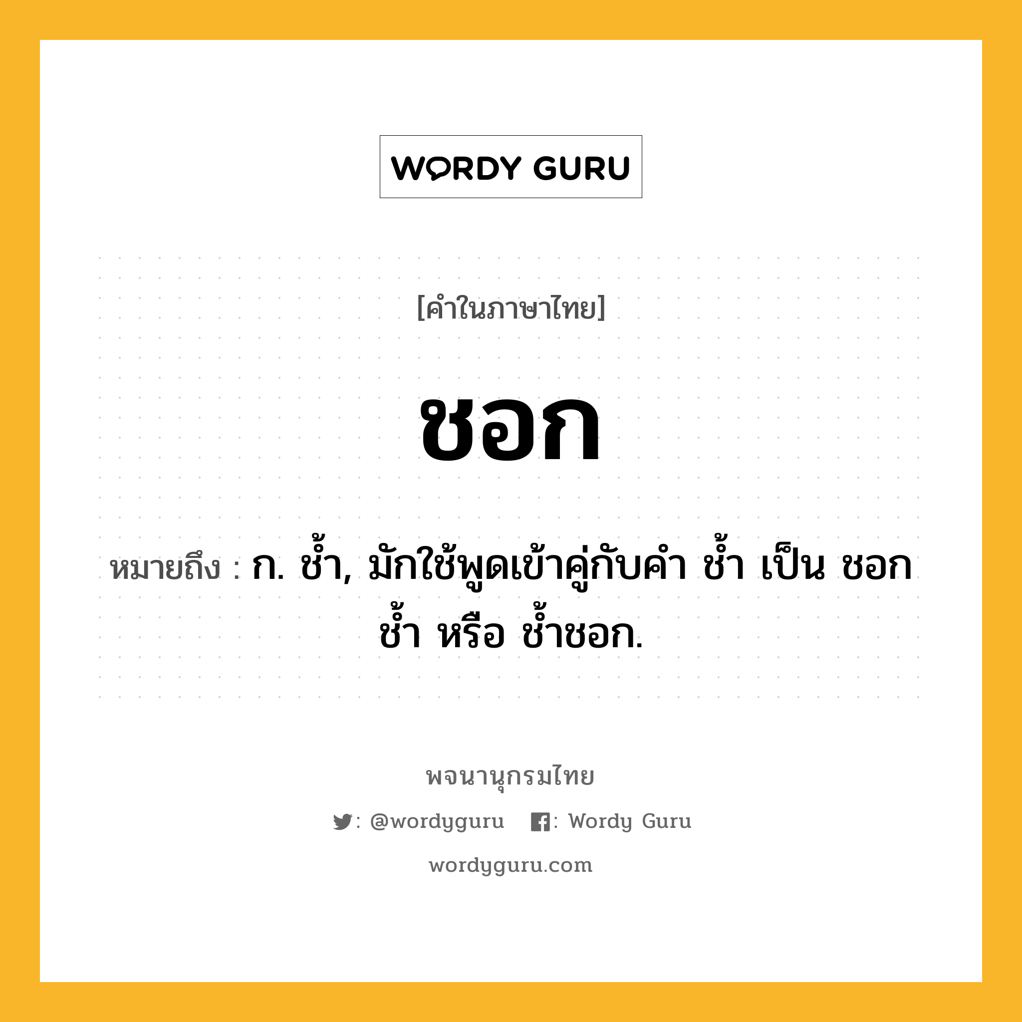 ชอก หมายถึงอะไร?, คำในภาษาไทย ชอก หมายถึง ก. ชํ้า, มักใช้พูดเข้าคู่กับคํา ชํ้า เป็น ชอกชํ้า หรือ ชํ้าชอก.