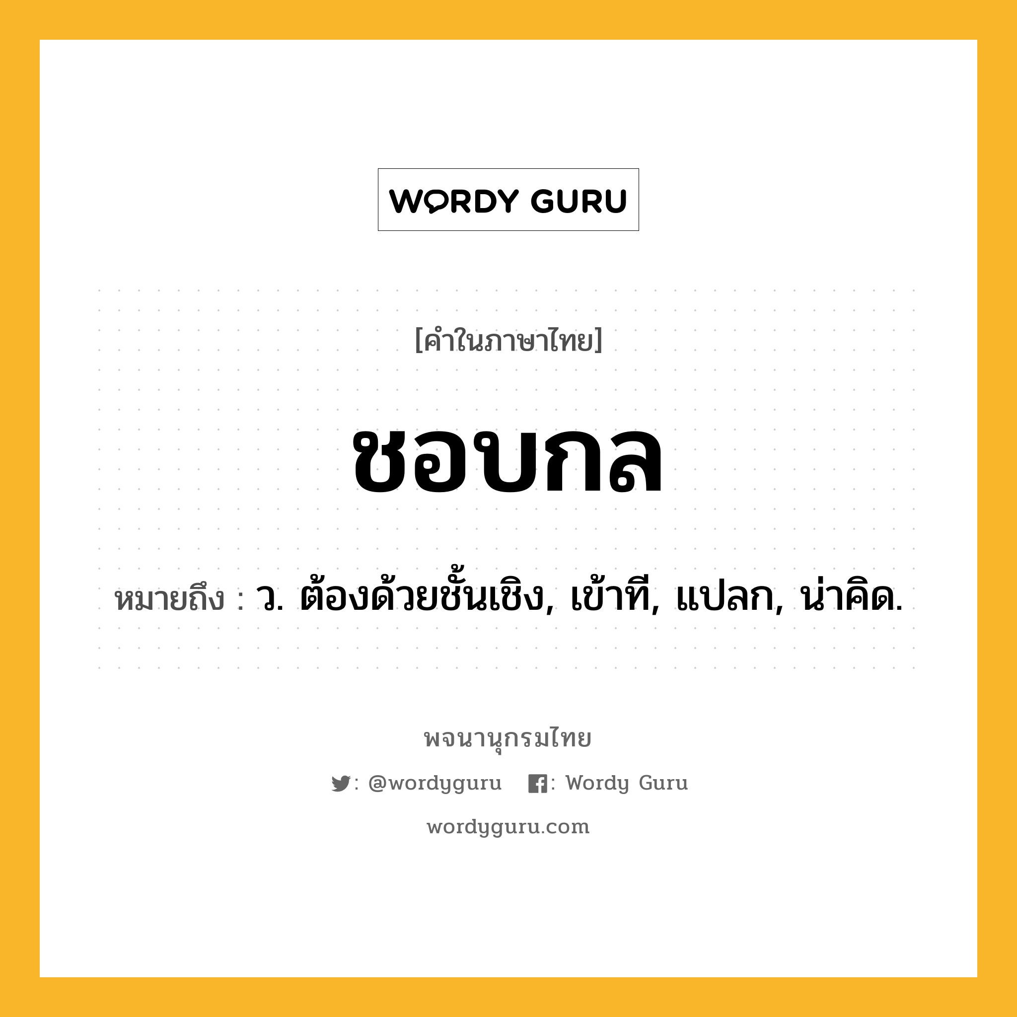 ชอบกล ความหมาย หมายถึงอะไร?, คำในภาษาไทย ชอบกล หมายถึง ว. ต้องด้วยชั้นเชิง, เข้าที, แปลก, น่าคิด.