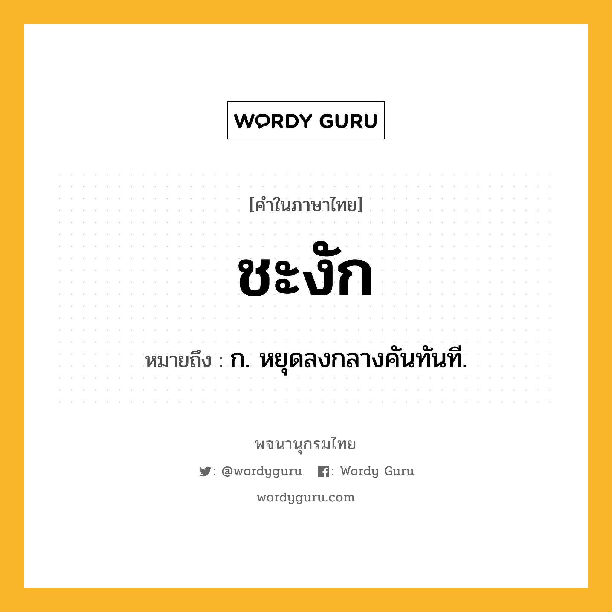 ชะงัก ความหมาย หมายถึงอะไร?, คำในภาษาไทย ชะงัก หมายถึง ก. หยุดลงกลางคันทันที.