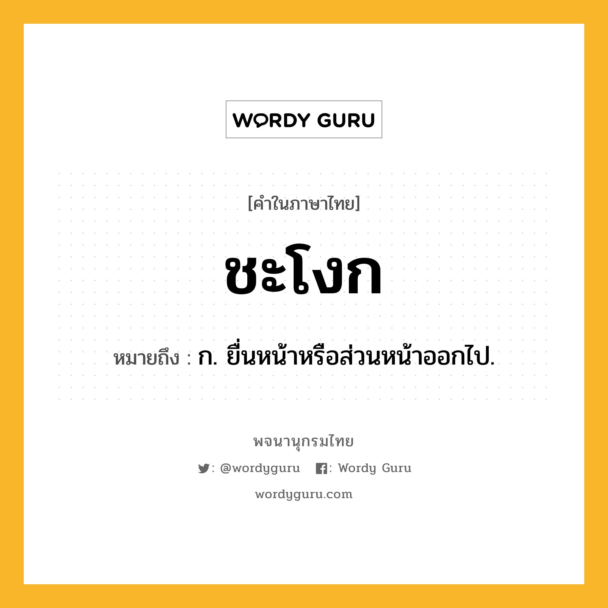 ชะโงก หมายถึงอะไร?, คำในภาษาไทย ชะโงก หมายถึง ก. ยื่นหน้าหรือส่วนหน้าออกไป.