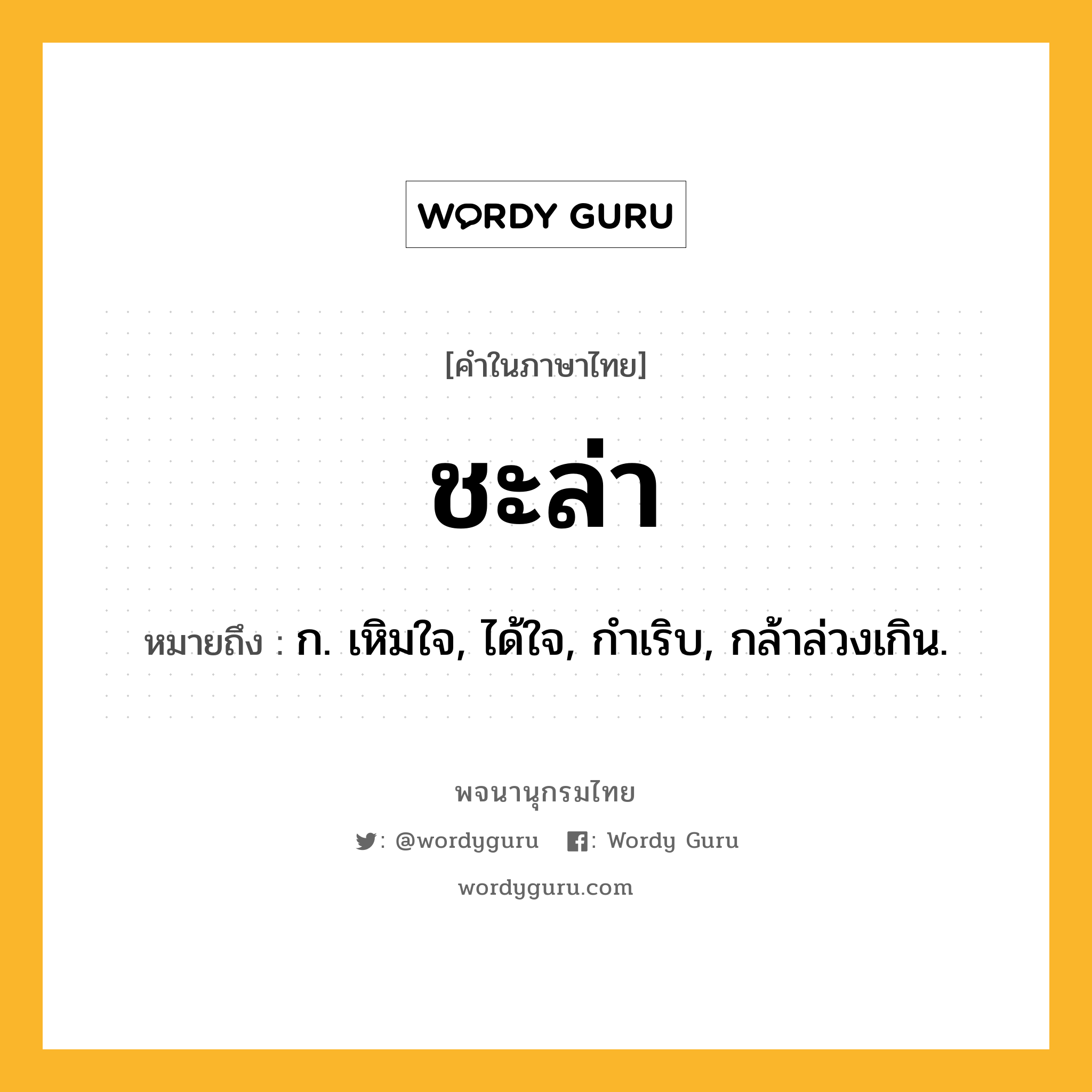 ชะล่า หมายถึงอะไร?, คำในภาษาไทย ชะล่า หมายถึง ก. เหิมใจ, ได้ใจ, กําเริบ, กล้าล่วงเกิน.