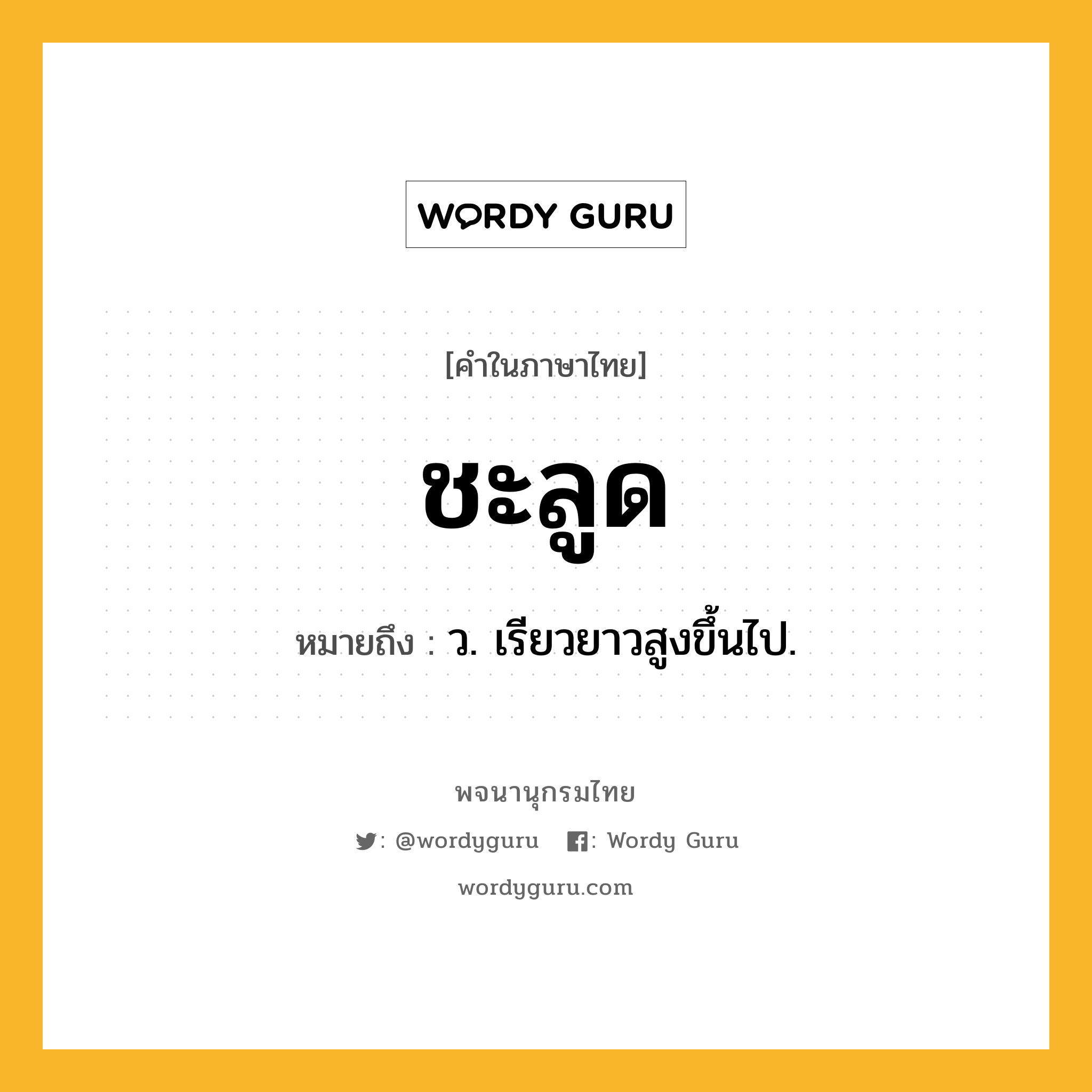 ชะลูด ความหมาย หมายถึงอะไร?, คำในภาษาไทย ชะลูด หมายถึง ว. เรียวยาวสูงขึ้นไป.