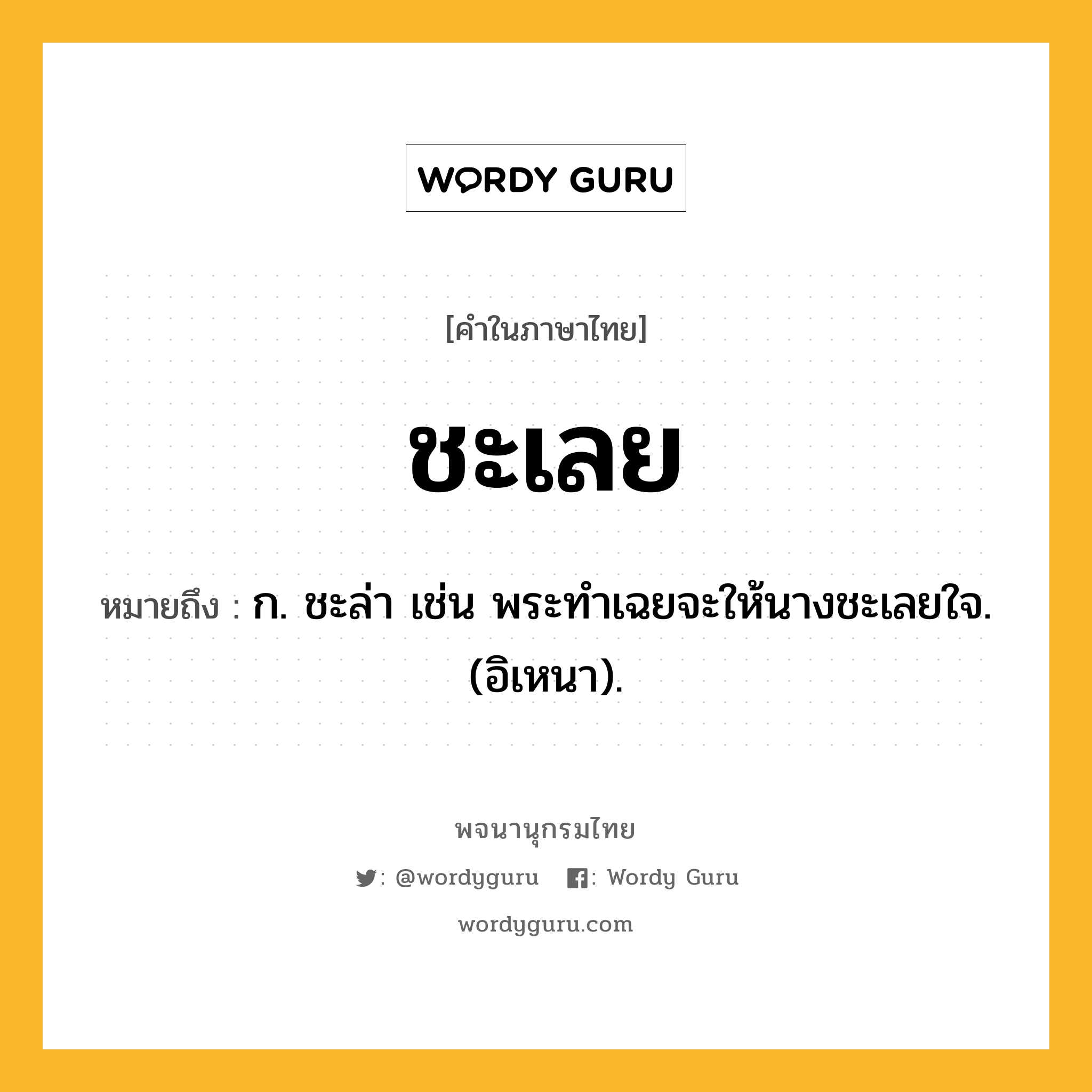 ชะเลย ความหมาย หมายถึงอะไร?, คำในภาษาไทย ชะเลย หมายถึง ก. ชะล่า เช่น พระทําเฉยจะให้นางชะเลยใจ. (อิเหนา).