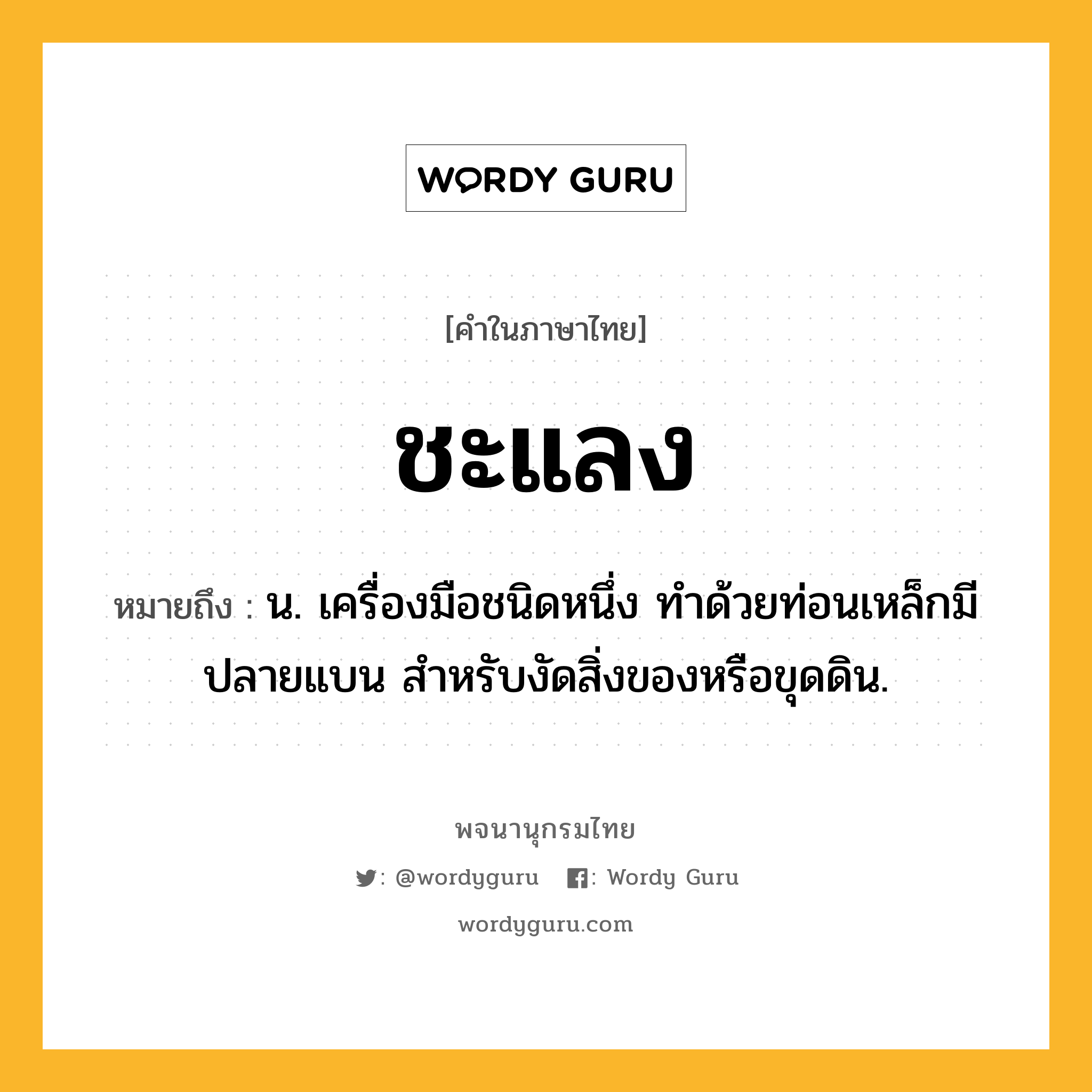 ชะแลง หมายถึงอะไร?, คำในภาษาไทย ชะแลง หมายถึง น. เครื่องมือชนิดหนึ่ง ทําด้วยท่อนเหล็กมีปลายแบน สําหรับงัดสิ่งของหรือขุดดิน.