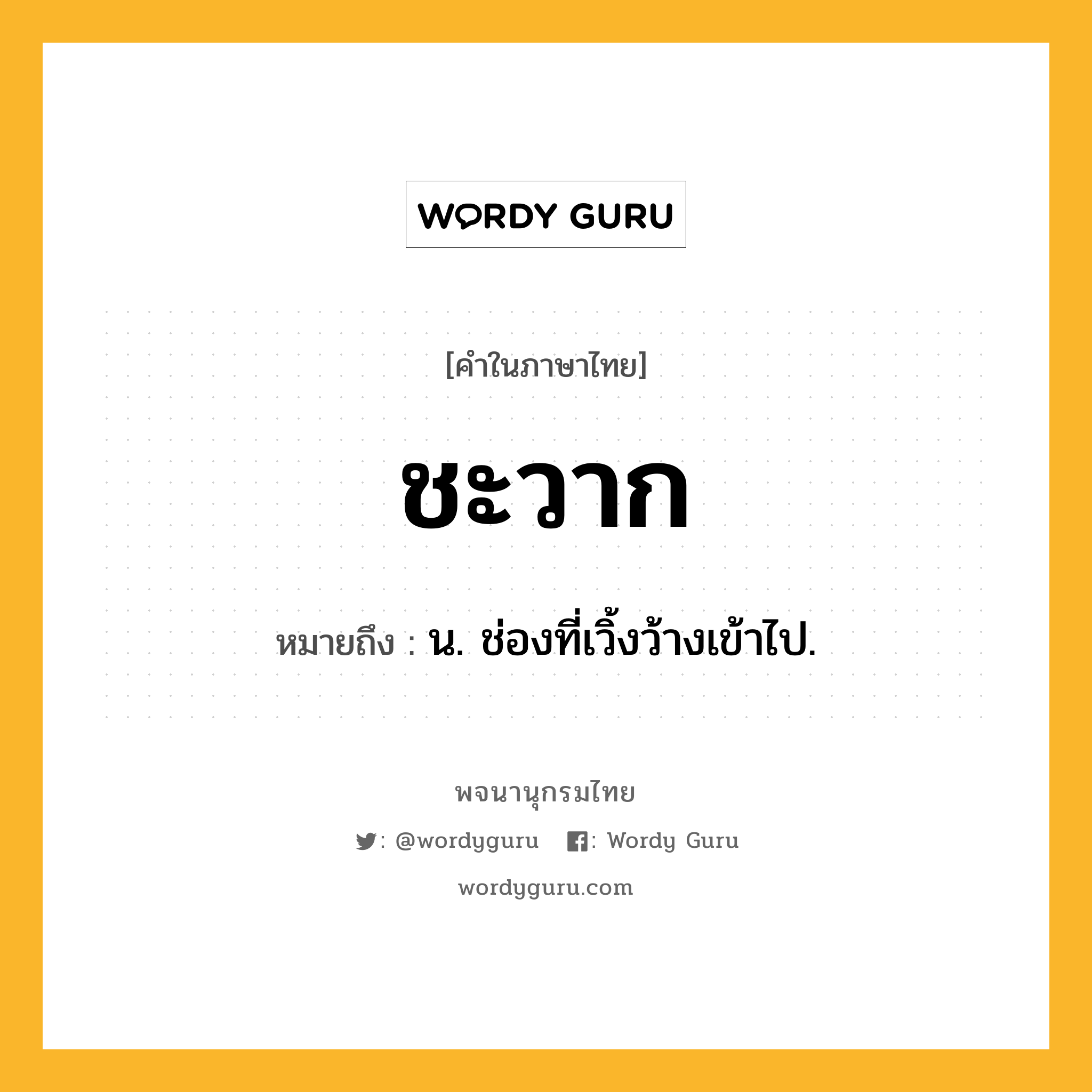 ชะวาก หมายถึงอะไร?, คำในภาษาไทย ชะวาก หมายถึง น. ช่องที่เวิ้งว้างเข้าไป.