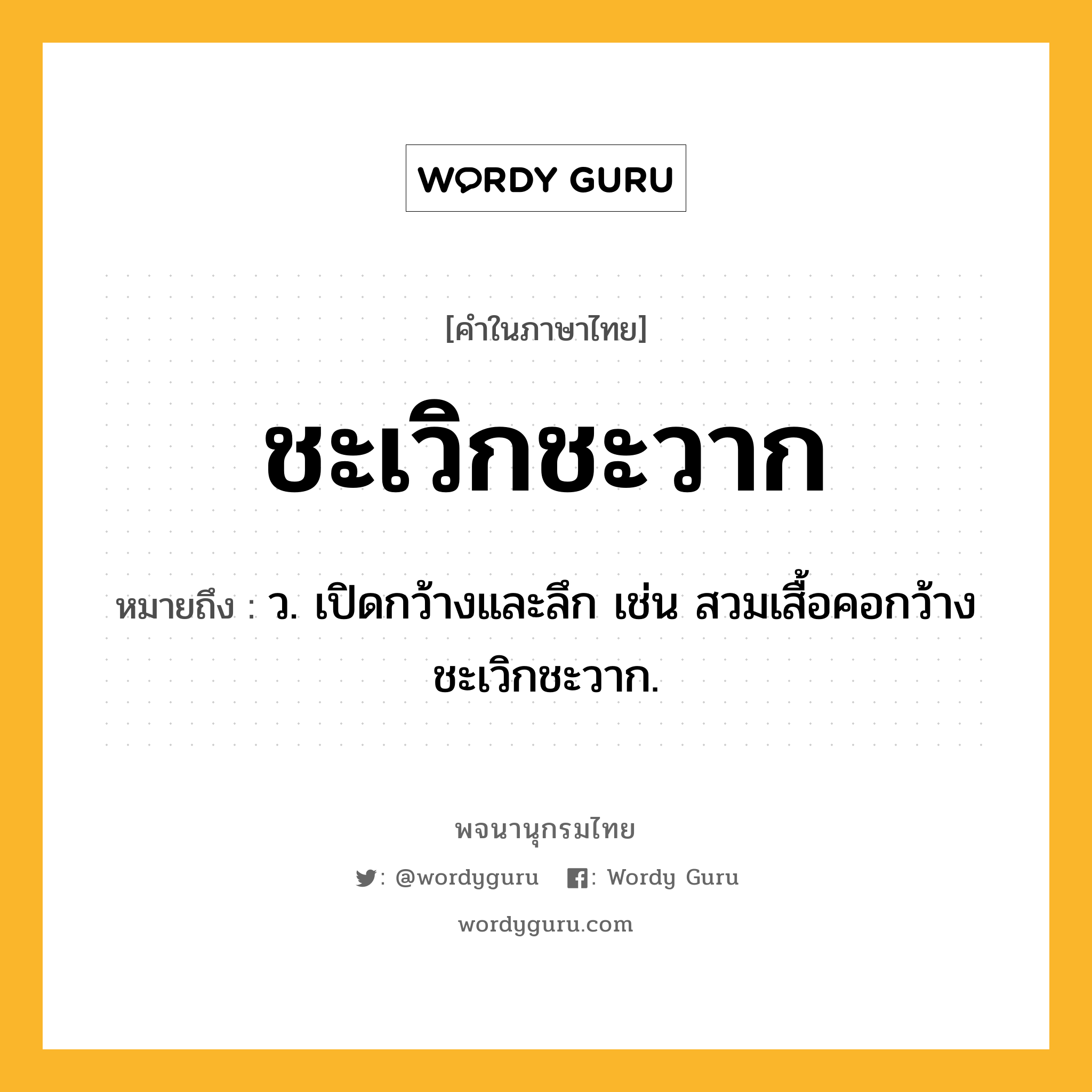 ชะเวิกชะวาก ความหมาย หมายถึงอะไร?, คำในภาษาไทย ชะเวิกชะวาก หมายถึง ว. เปิดกว้างและลึก เช่น สวมเสื้อคอกว้างชะเวิกชะวาก.