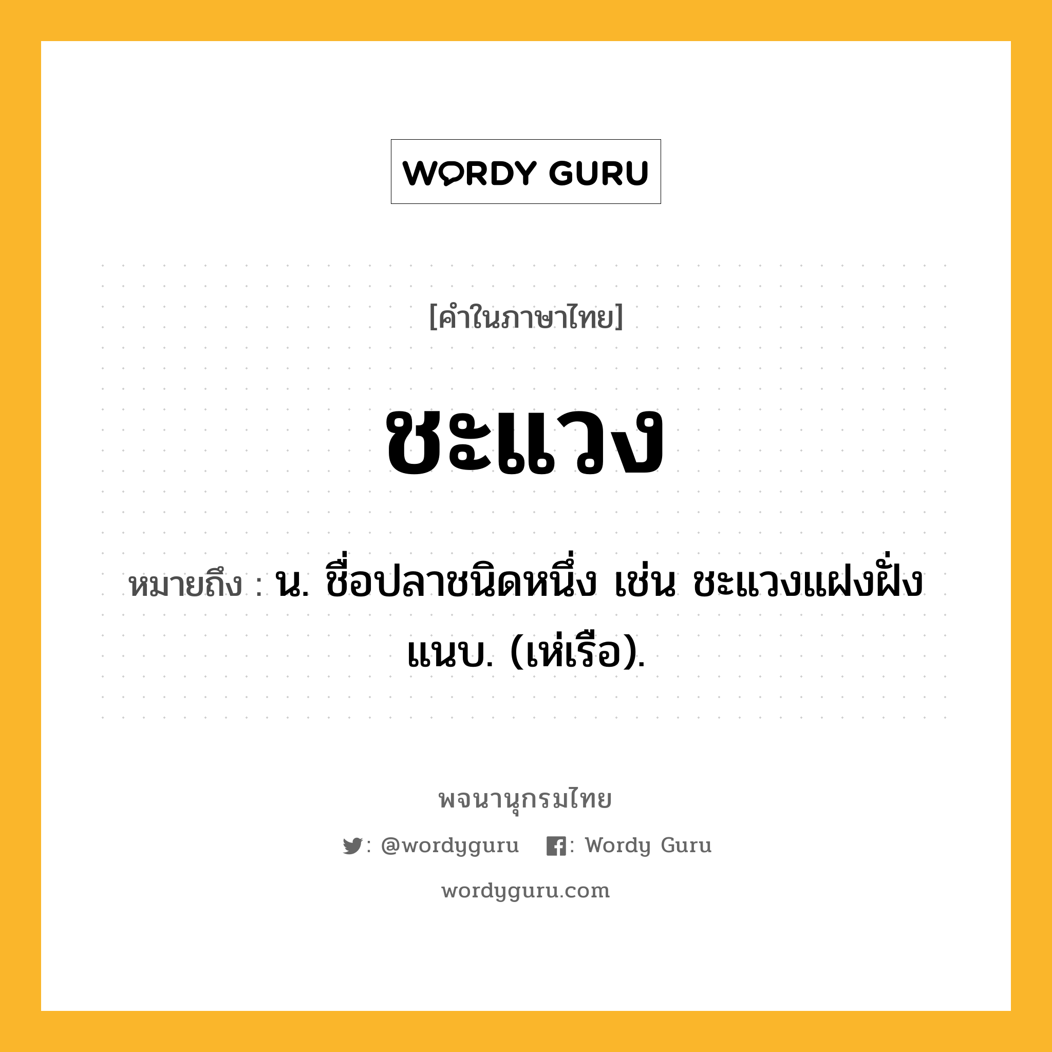 ชะแวง ความหมาย หมายถึงอะไร?, คำในภาษาไทย ชะแวง หมายถึง น. ชื่อปลาชนิดหนึ่ง เช่น ชะแวงแฝงฝั่งแนบ. (เห่เรือ).