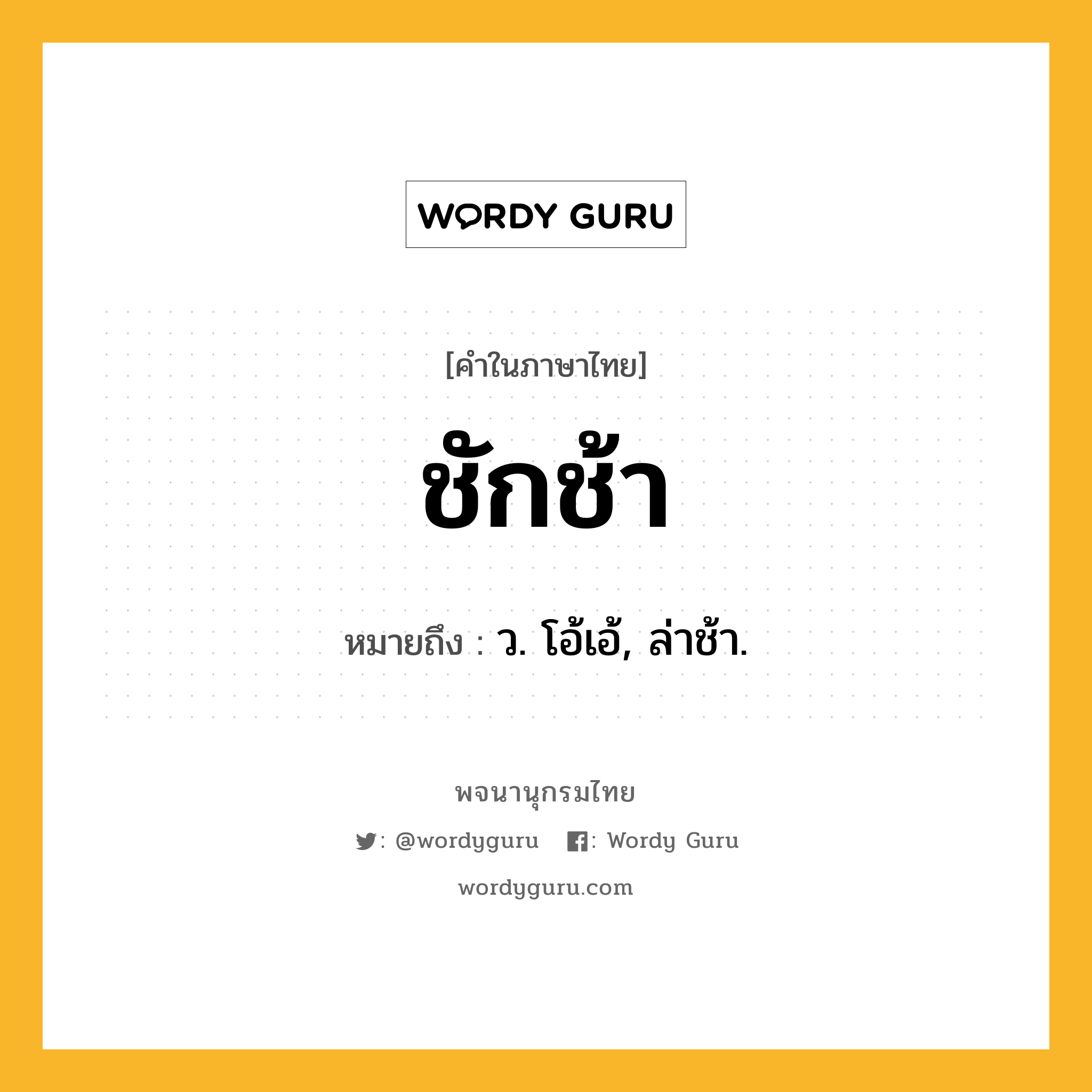 ชักช้า ความหมาย หมายถึงอะไร?, คำในภาษาไทย ชักช้า หมายถึง ว. โอ้เอ้, ล่าช้า.