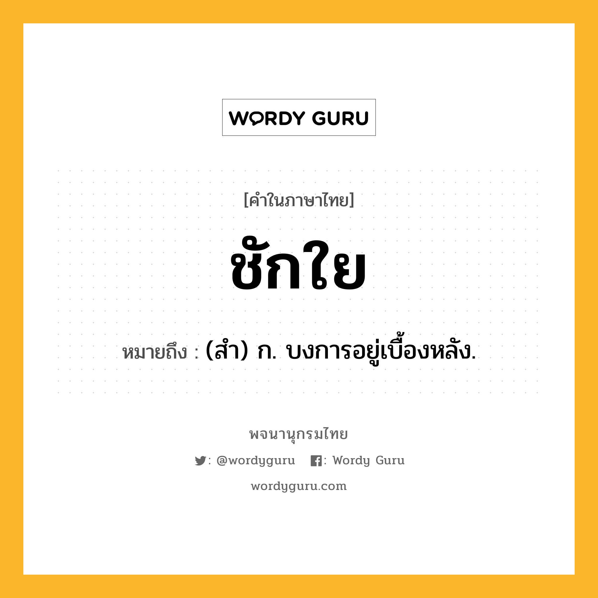 ชักใย ความหมาย หมายถึงอะไร?, คำในภาษาไทย ชักใย หมายถึง (สํา) ก. บงการอยู่เบื้องหลัง.