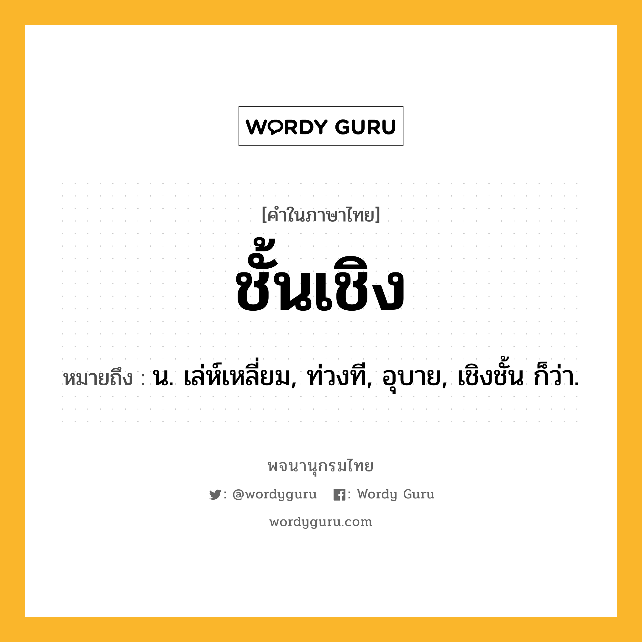 ชั้นเชิง ความหมาย หมายถึงอะไร?, คำในภาษาไทย ชั้นเชิง หมายถึง น. เล่ห์เหลี่ยม, ท่วงที, อุบาย, เชิงชั้น ก็ว่า.