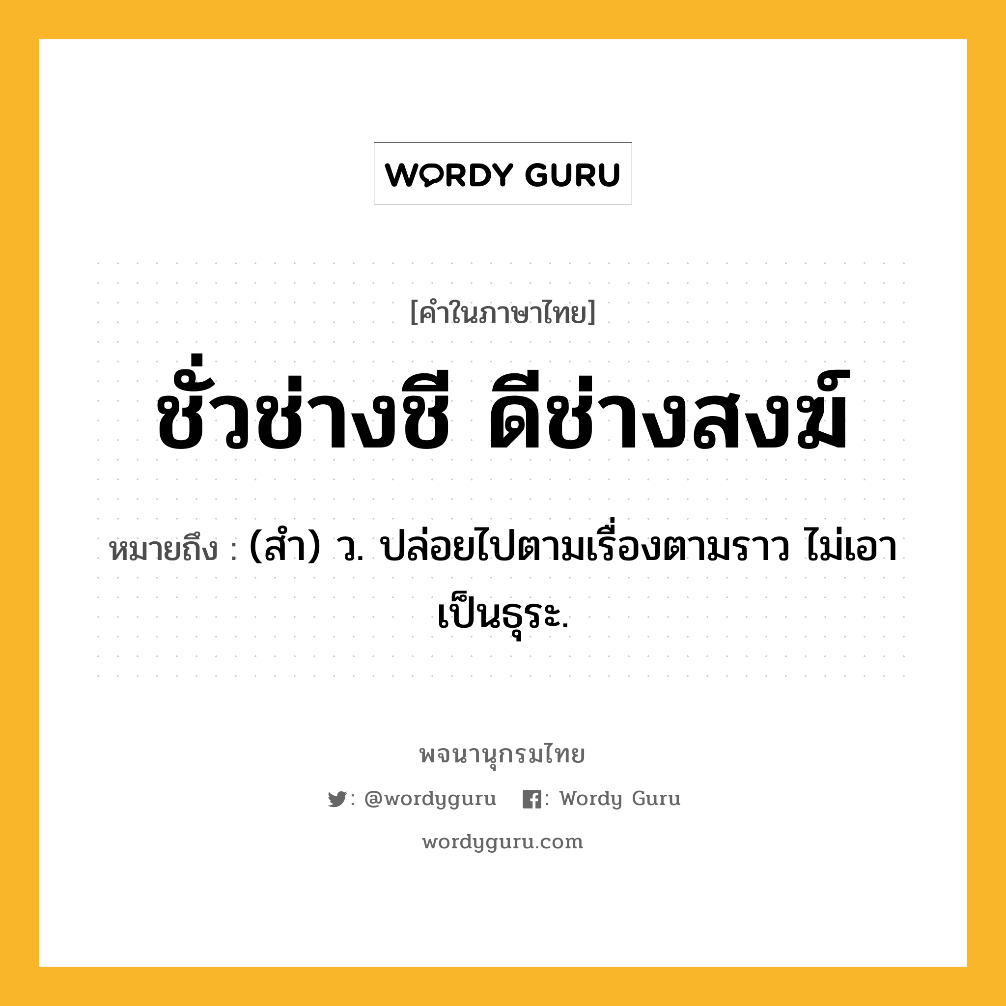 ชั่วช่างชี ดีช่างสงฆ์ ความหมาย หมายถึงอะไร?, คำในภาษาไทย ชั่วช่างชี ดีช่างสงฆ์ หมายถึง (สํา) ว. ปล่อยไปตามเรื่องตามราว ไม่เอาเป็นธุระ.