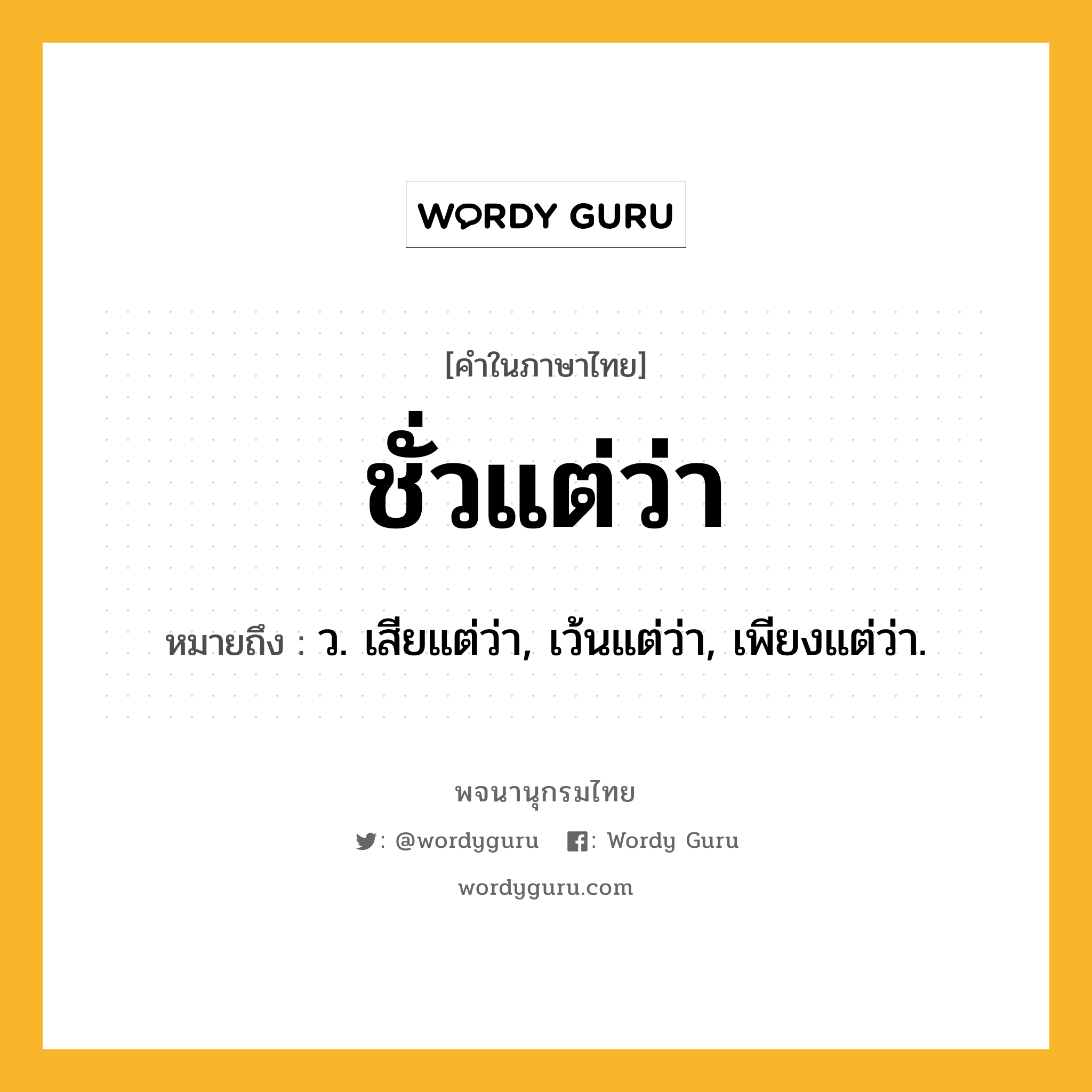 ชั่วแต่ว่า ความหมาย หมายถึงอะไร?, คำในภาษาไทย ชั่วแต่ว่า หมายถึง ว. เสียแต่ว่า, เว้นแต่ว่า, เพียงแต่ว่า.