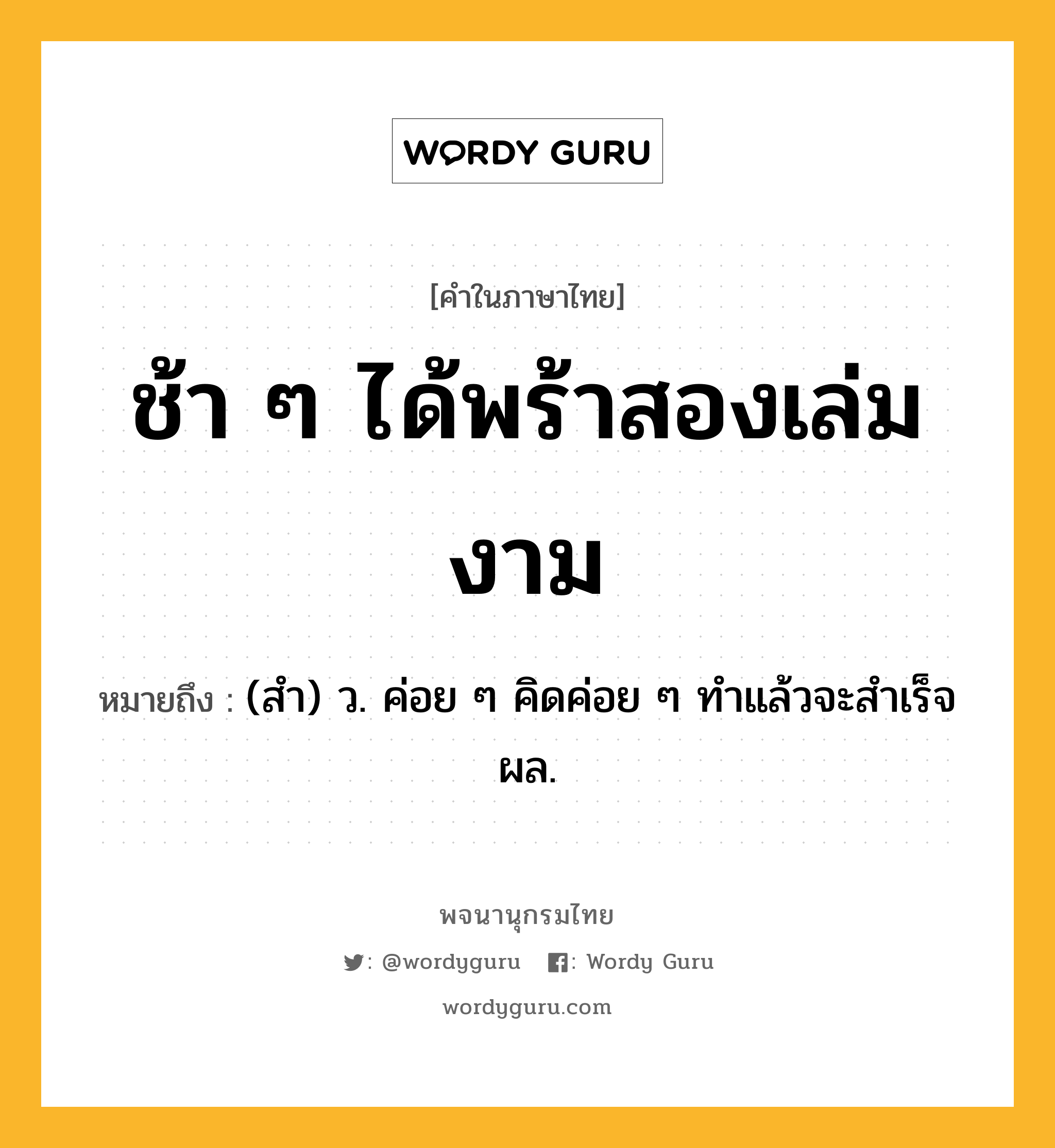 ช้า ๆ ได้พร้าสองเล่มงาม หมายถึงอะไร?, คำในภาษาไทย ช้า ๆ ได้พร้าสองเล่มงาม หมายถึง (สํา) ว. ค่อย ๆ คิดค่อย ๆ ทําแล้วจะสําเร็จผล.