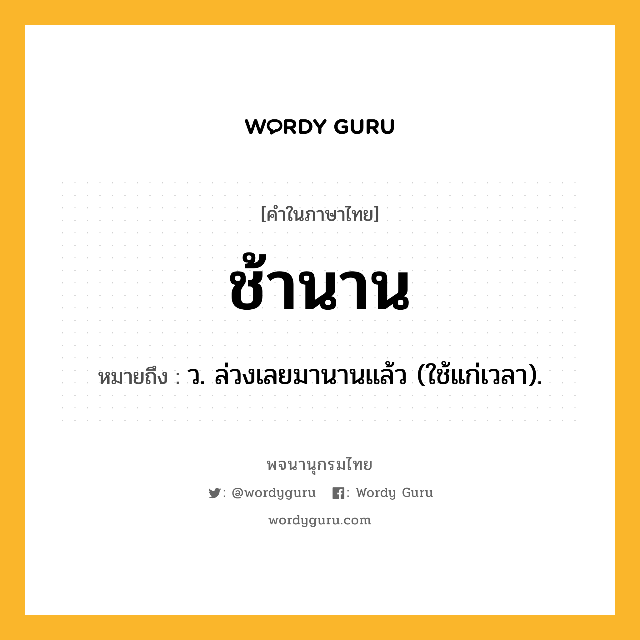 ช้านาน ความหมาย หมายถึงอะไร?, คำในภาษาไทย ช้านาน หมายถึง ว. ล่วงเลยมานานแล้ว (ใช้แก่เวลา).