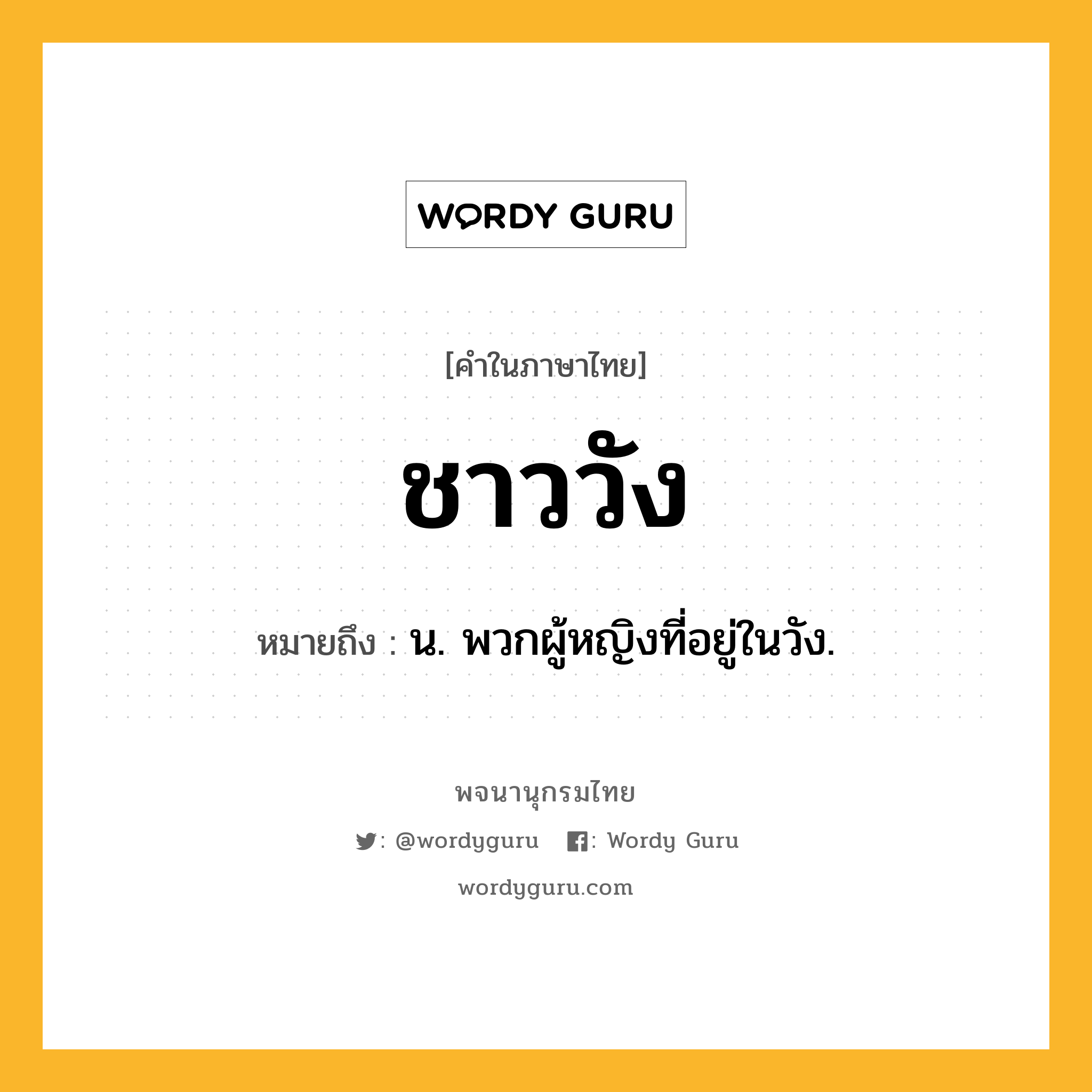 ชาววัง ความหมาย หมายถึงอะไร?, คำในภาษาไทย ชาววัง หมายถึง น. พวกผู้หญิงที่อยู่ในวัง.