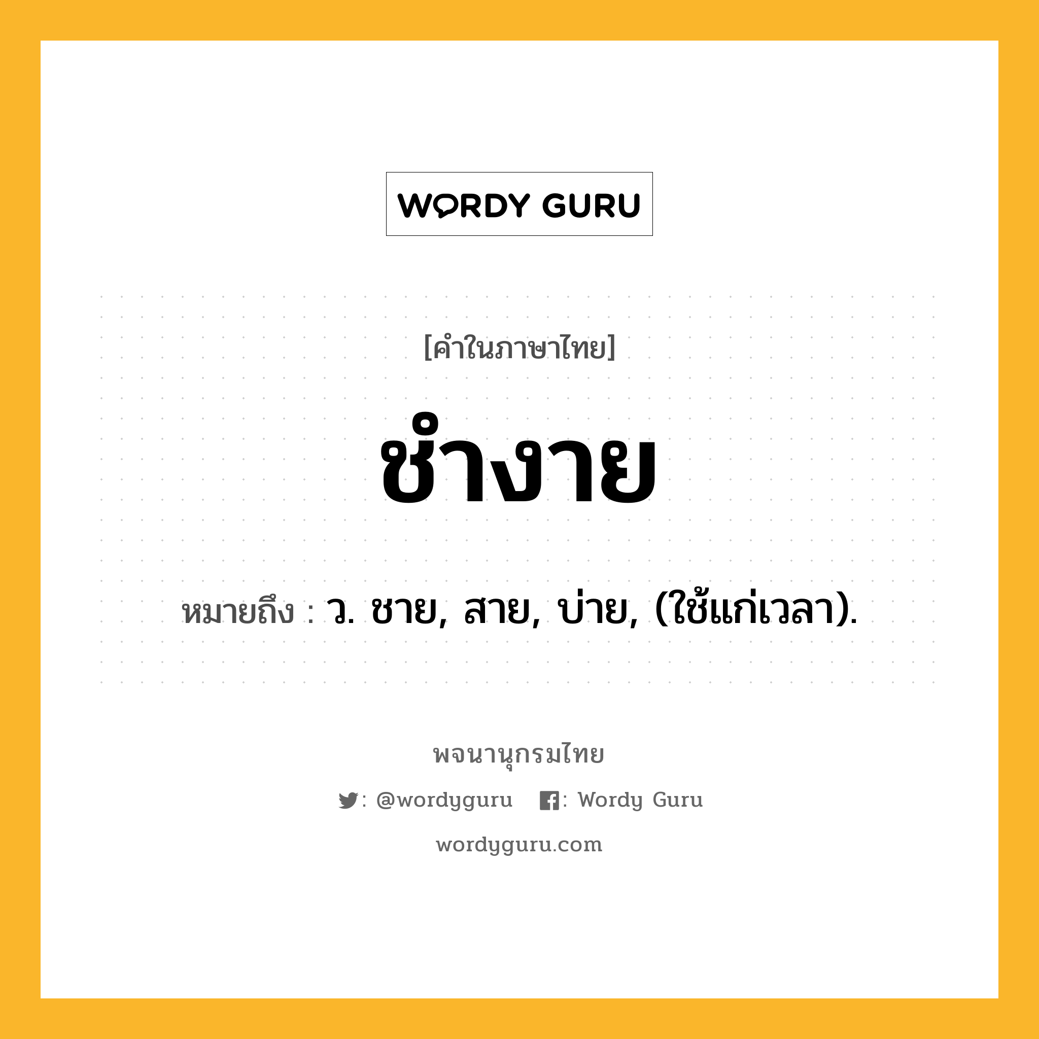 ชำงาย ความหมาย หมายถึงอะไร?, คำในภาษาไทย ชำงาย หมายถึง ว. ชาย, สาย, บ่าย, (ใช้แก่เวลา).