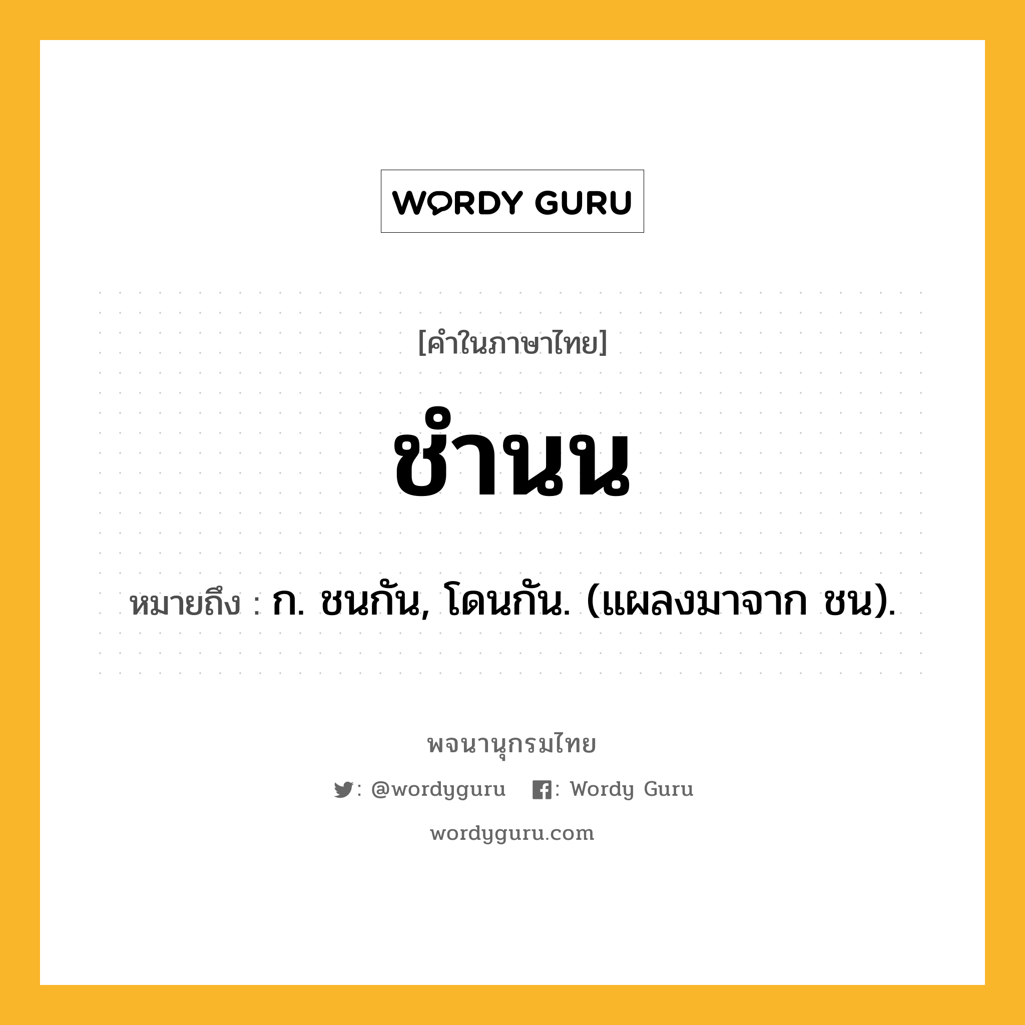 ชำนน ความหมาย หมายถึงอะไร?, คำในภาษาไทย ชำนน หมายถึง ก. ชนกัน, โดนกัน. (แผลงมาจาก ชน).