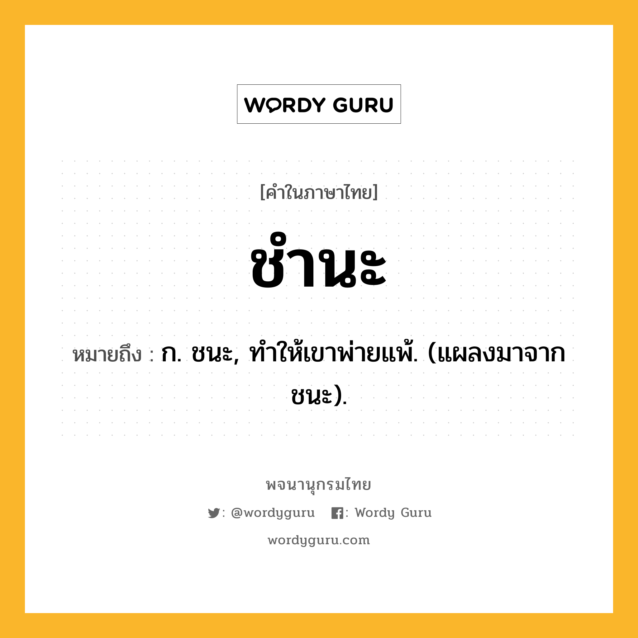 ชำนะ หมายถึงอะไร?, คำในภาษาไทย ชำนะ หมายถึง ก. ชนะ, ทําให้เขาพ่ายแพ้. (แผลงมาจาก ชนะ).