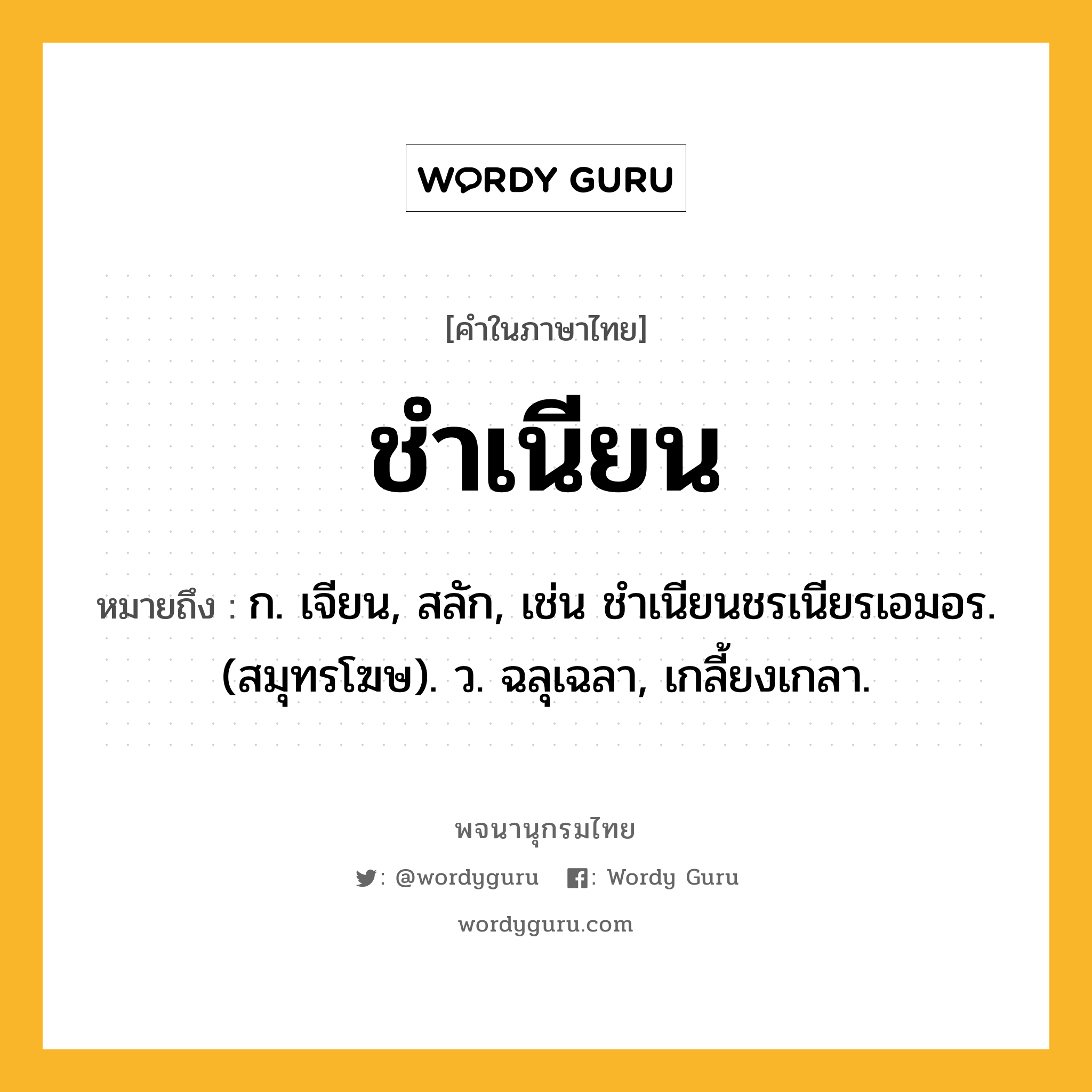 ชำเนียน ความหมาย หมายถึงอะไร?, คำในภาษาไทย ชำเนียน หมายถึง ก. เจียน, สลัก, เช่น ชําเนียนชรเนียรเอมอร. (สมุทรโฆษ). ว. ฉลุเฉลา, เกลี้ยงเกลา.