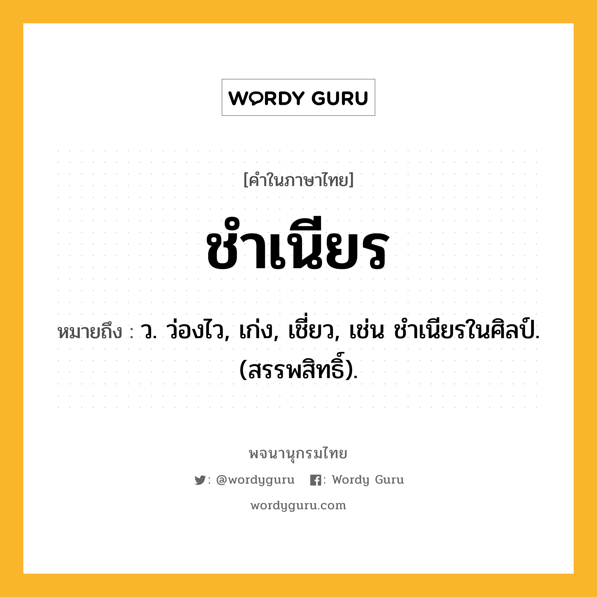 ชำเนียร หมายถึงอะไร?, คำในภาษาไทย ชำเนียร หมายถึง ว. ว่องไว, เก่ง, เชี่ยว, เช่น ชําเนียรในศิลป์. (สรรพสิทธิ์).