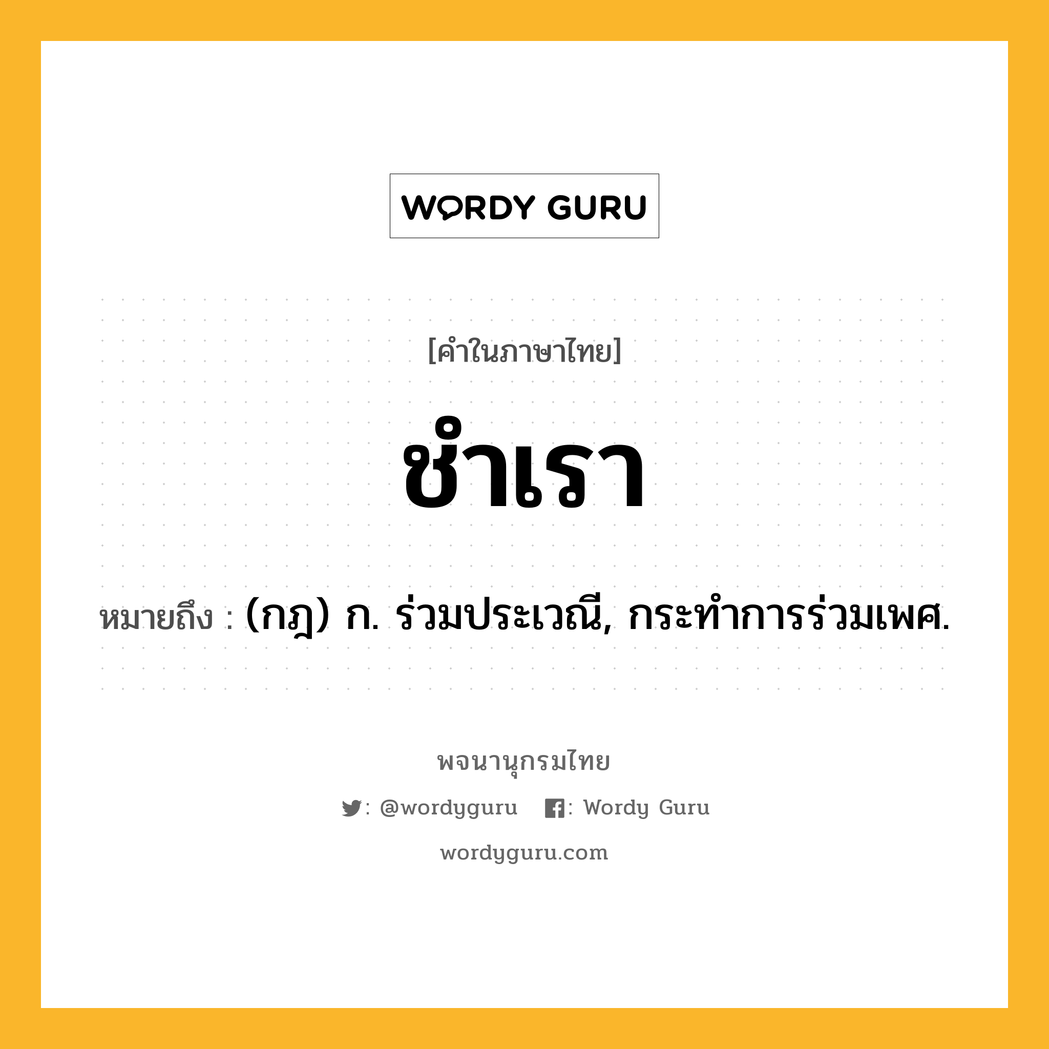 ชำเรา ความหมาย หมายถึงอะไร?, คำในภาษาไทย ชำเรา หมายถึง (กฎ) ก. ร่วมประเวณี, กระทําการร่วมเพศ.