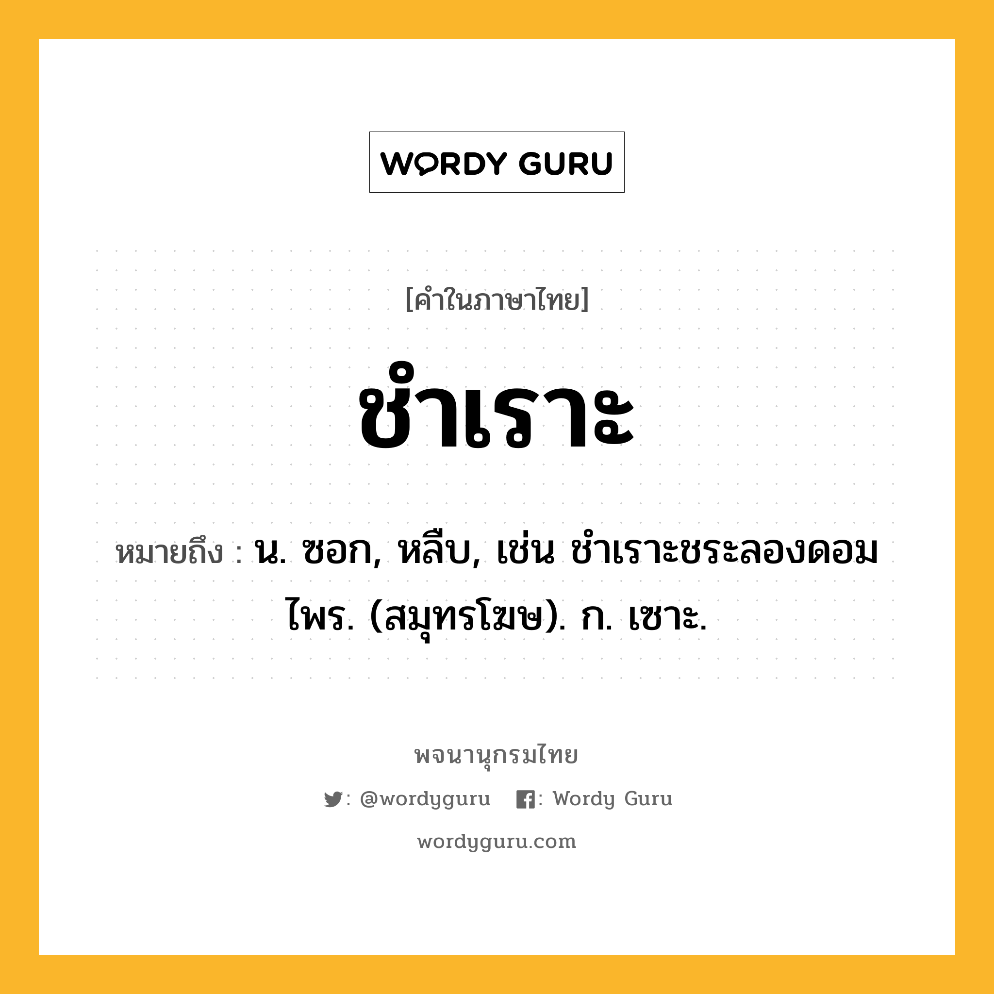 ชำเราะ ความหมาย หมายถึงอะไร?, คำในภาษาไทย ชำเราะ หมายถึง น. ซอก, หลืบ, เช่น ชําเราะชระลองดอมไพร. (สมุทรโฆษ). ก. เซาะ.