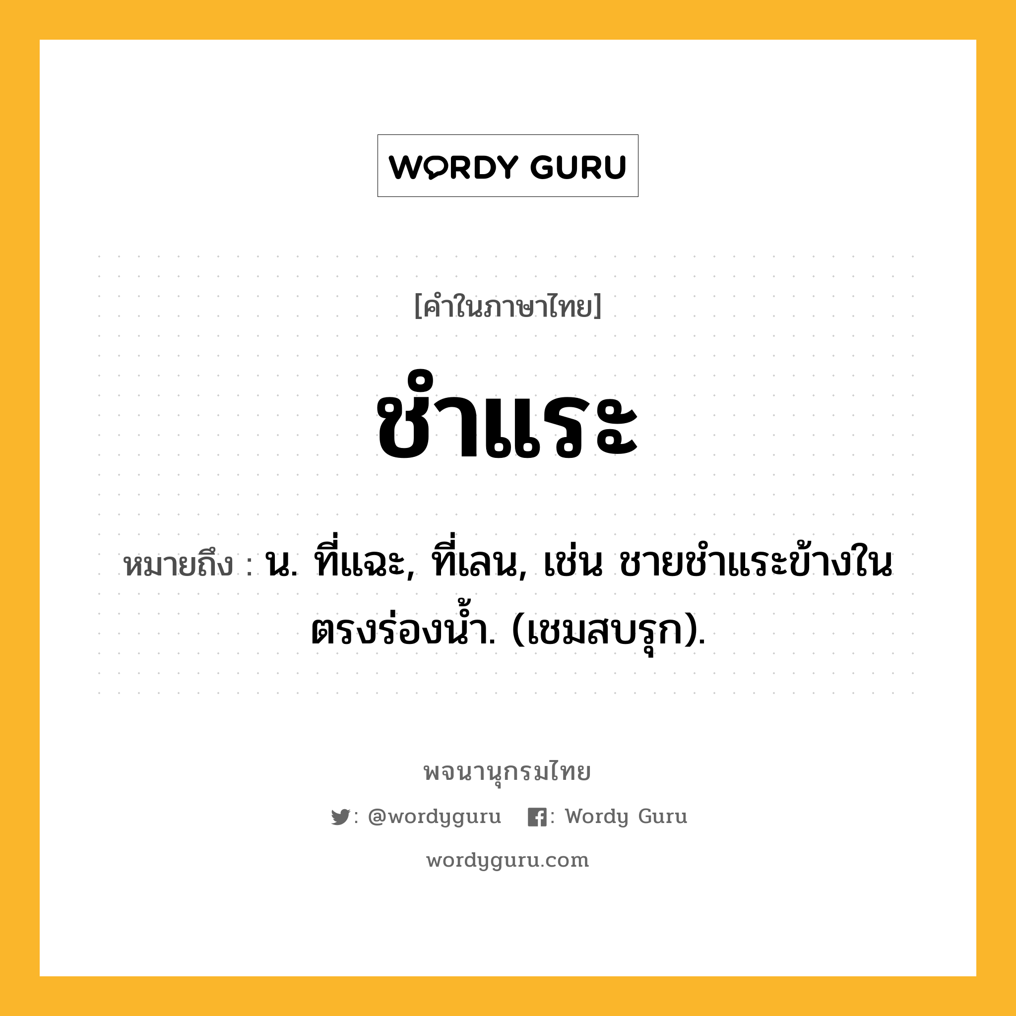 ชำแระ หมายถึงอะไร?, คำในภาษาไทย ชำแระ หมายถึง น. ที่แฉะ, ที่เลน, เช่น ชายชําแระข้างในตรงร่องนํ้า. (เชมสบรุก).