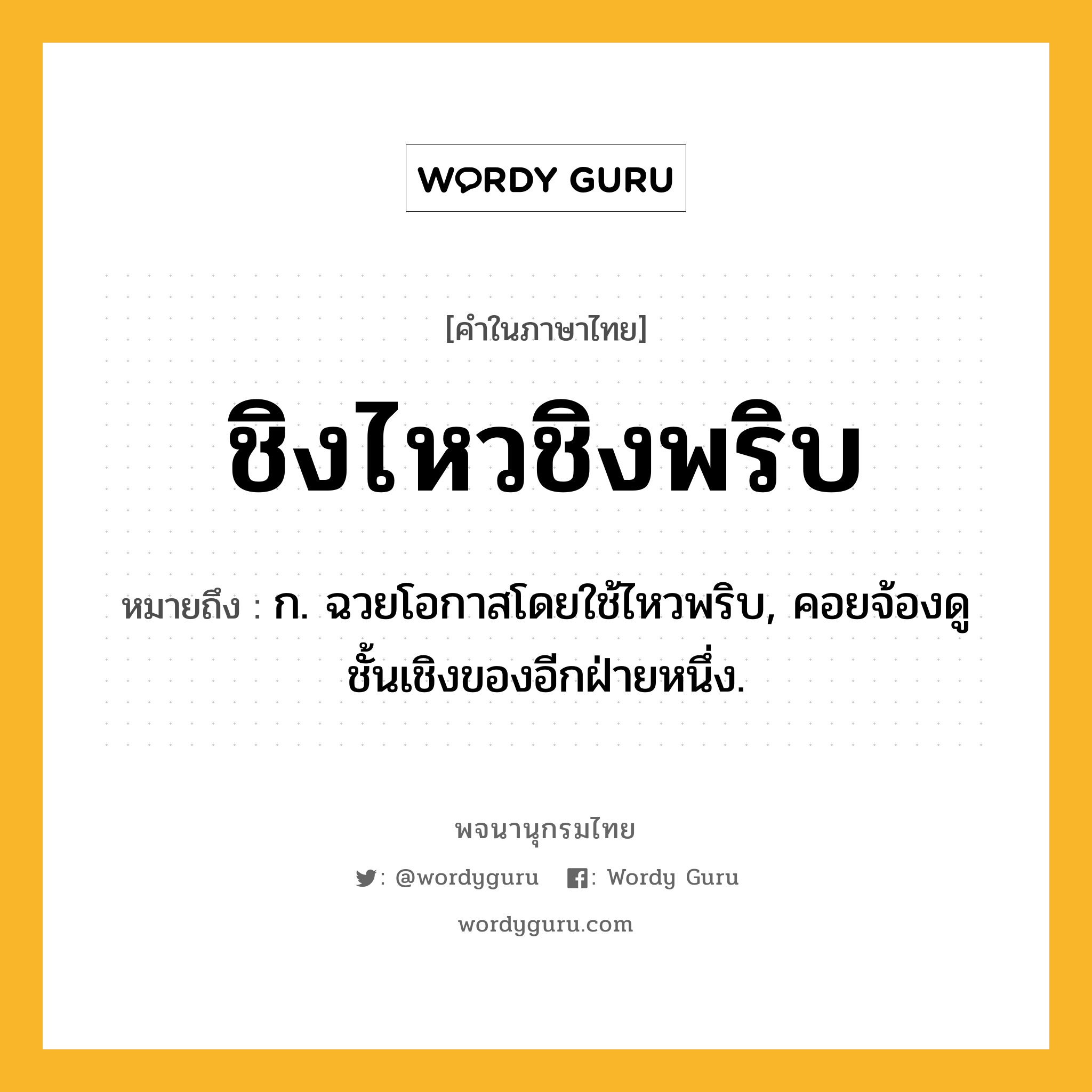 ชิงไหวชิงพริบ ความหมาย หมายถึงอะไร?, คำในภาษาไทย ชิงไหวชิงพริบ หมายถึง ก. ฉวยโอกาสโดยใช้ไหวพริบ, คอยจ้องดูชั้นเชิงของอีกฝ่ายหนึ่ง.