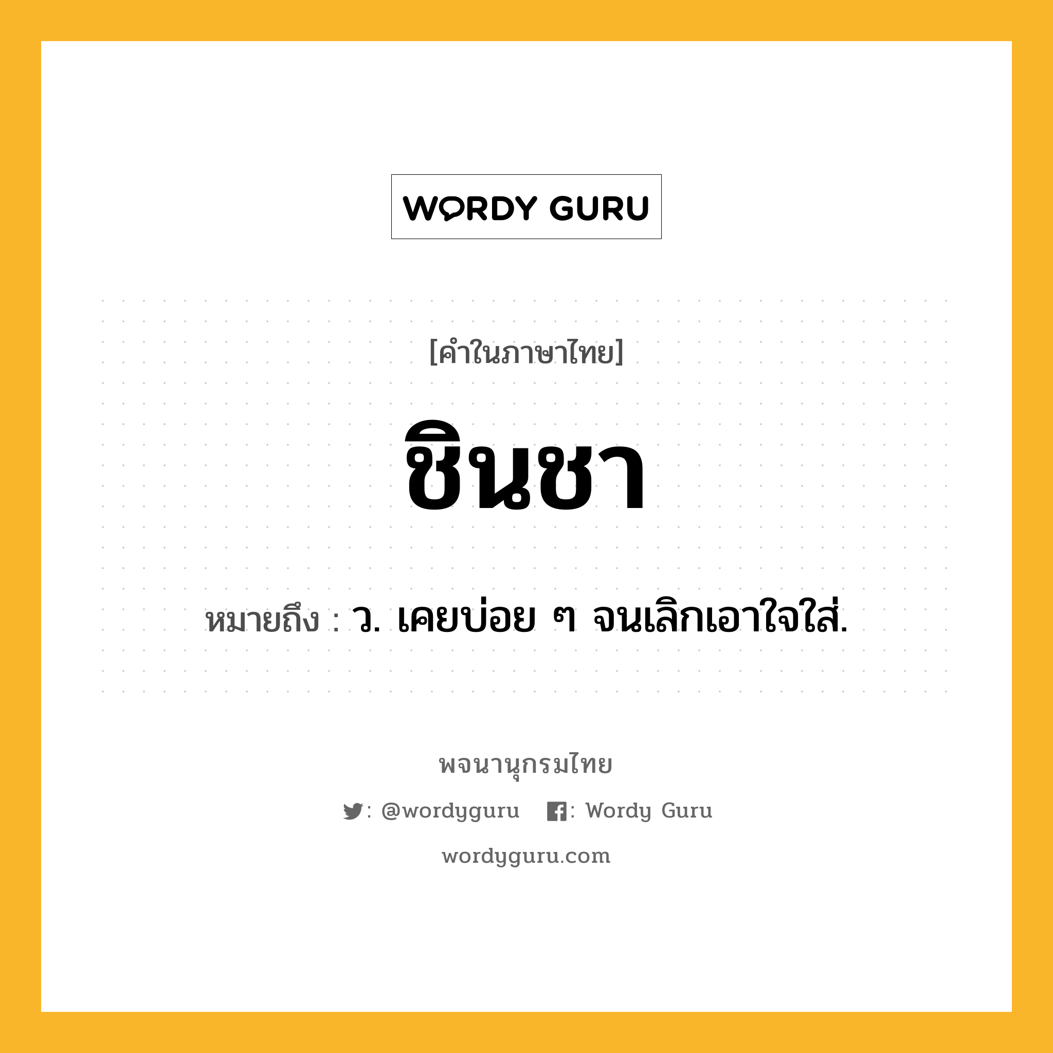 ชินชา ความหมาย หมายถึงอะไร?, คำในภาษาไทย ชินชา หมายถึง ว. เคยบ่อย ๆ จนเลิกเอาใจใส่.