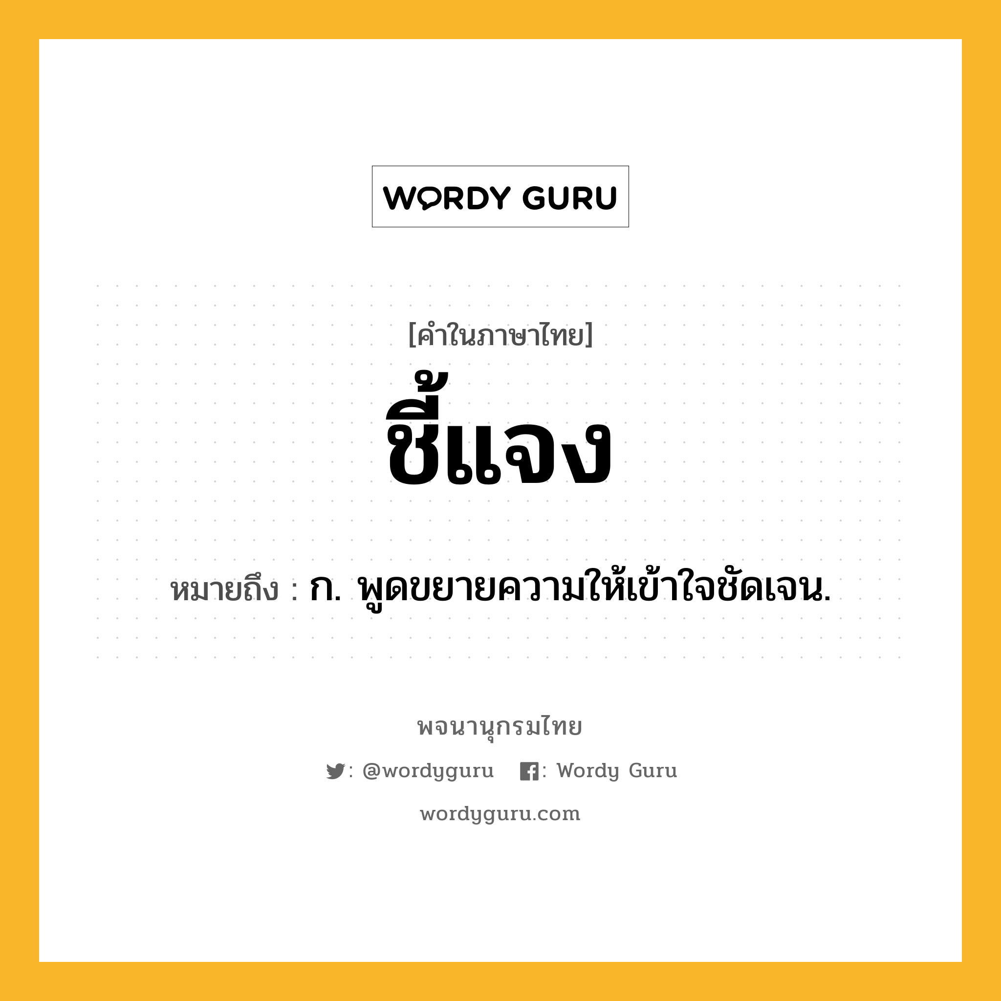 ชี้แจง ความหมาย หมายถึงอะไร?, คำในภาษาไทย ชี้แจง หมายถึง ก. พูดขยายความให้เข้าใจชัดเจน.