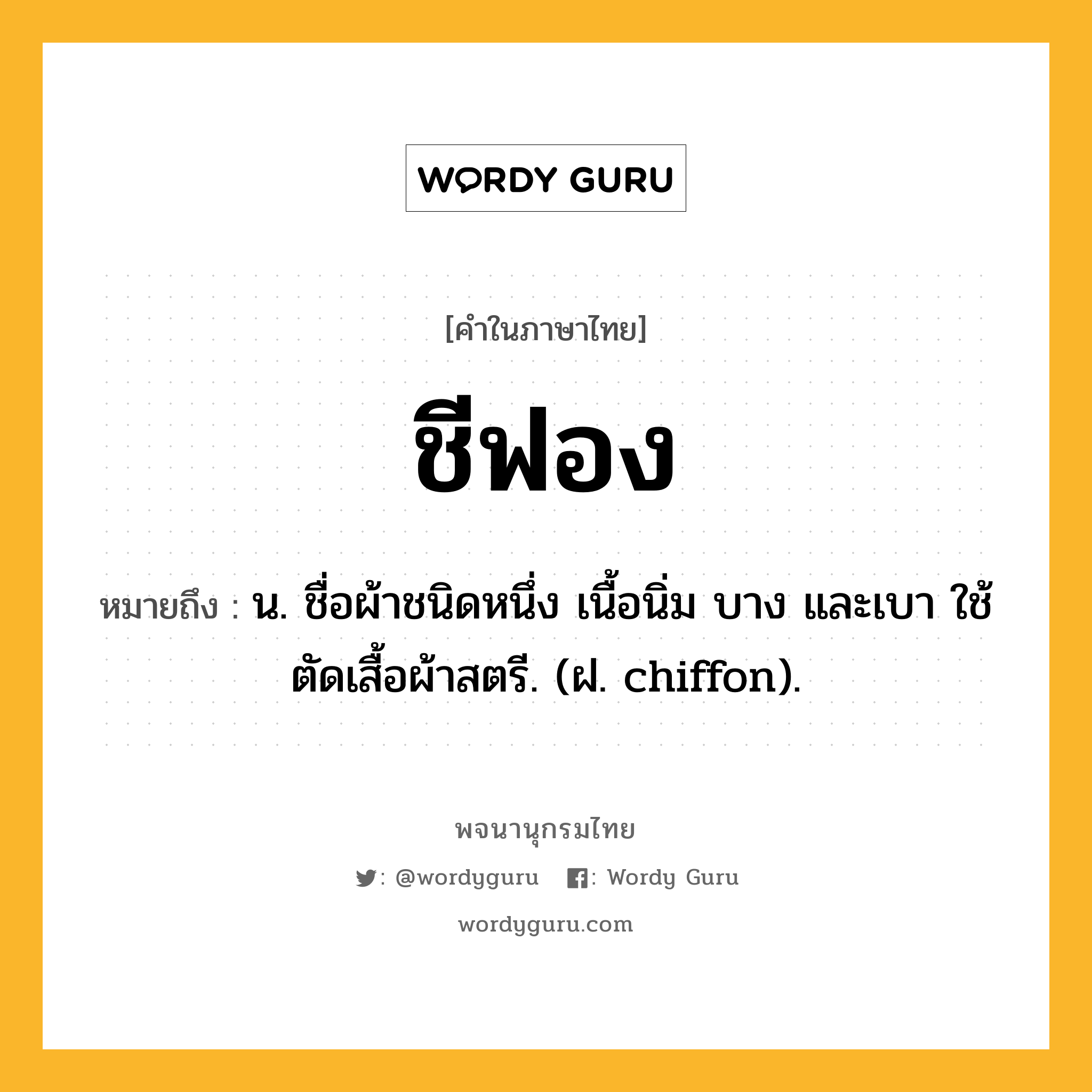 ชีฟอง หมายถึงอะไร?, คำในภาษาไทย ชีฟอง หมายถึง น. ชื่อผ้าชนิดหนึ่ง เนื้อนิ่ม บาง และเบา ใช้ตัดเสื้อผ้าสตรี. (ฝ. chiffon).
